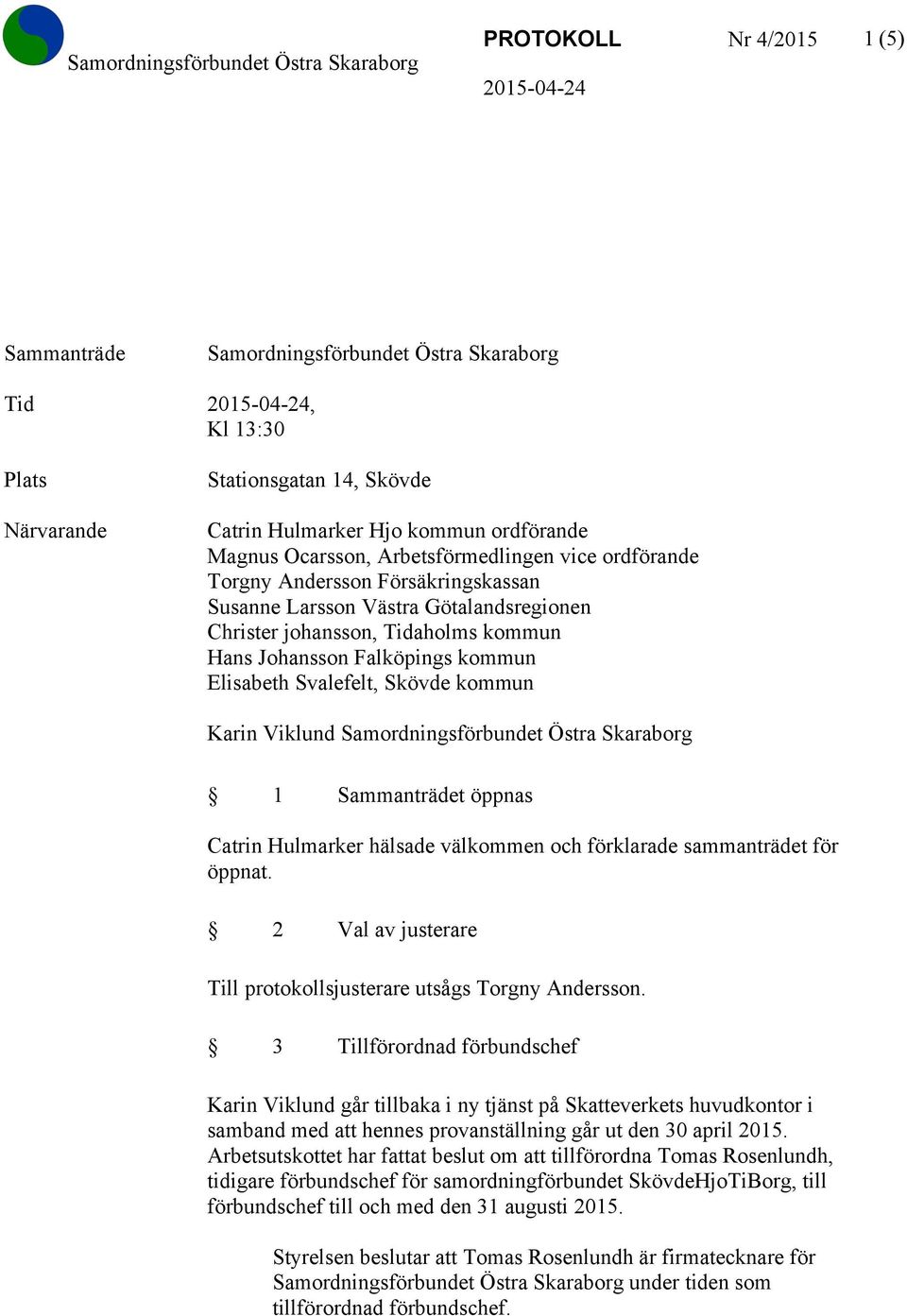 Svalefelt, Skövde kommun Karin Viklund Samordningsförbundet Östra Skaraborg 1 Sammanträdet öppnas Catrin Hulmarker hälsade välkommen och förklarade sammanträdet för öppnat.