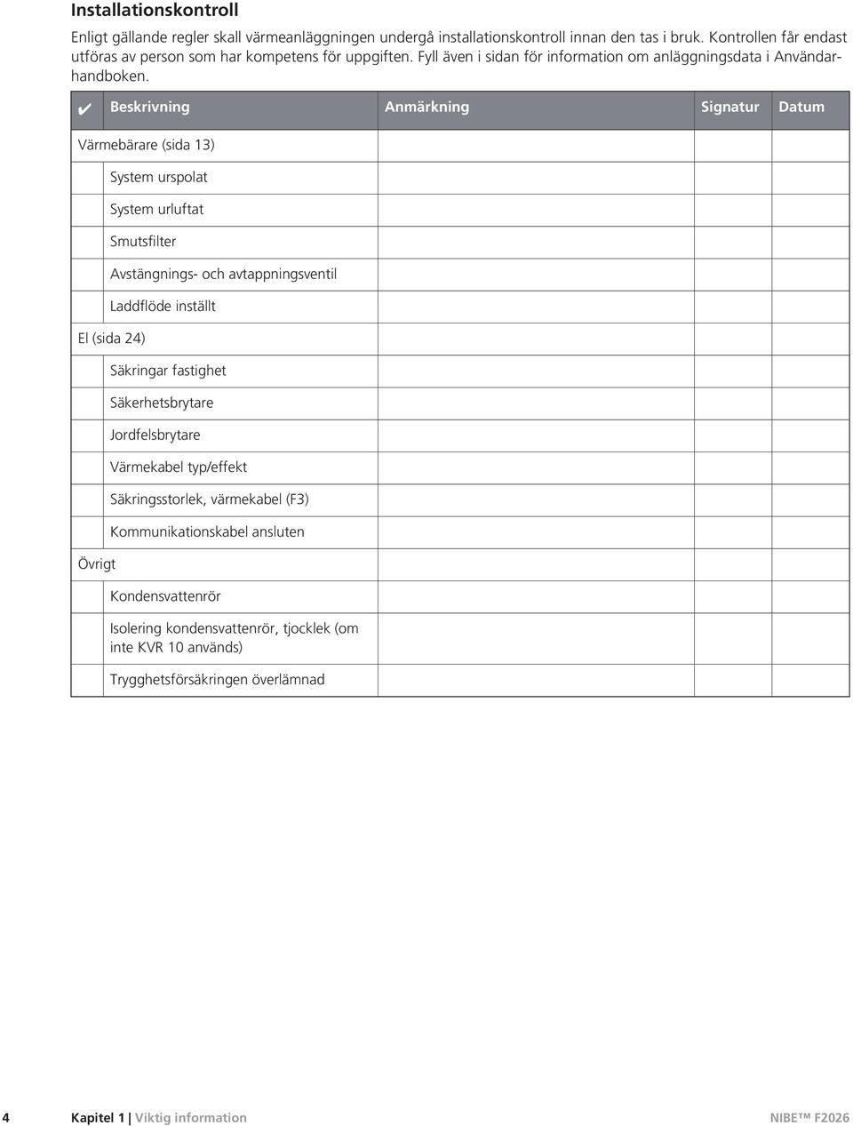 Beskrivning Anmärkning Signatur Datum Värmebärare (sida 13) System urspolat System urluftat Smutsfilter Avstängnings- och avtappningsventil Laddflöde inställt El (sida 24) Övrigt