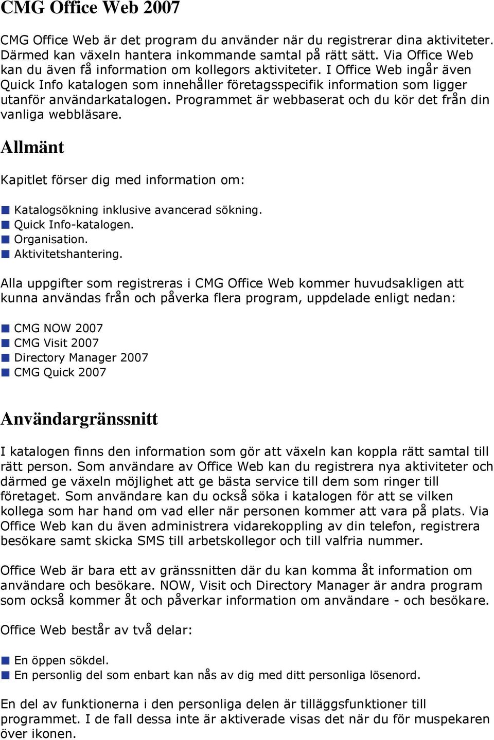 Programmet är webbaserat och du kör det från din vanliga webbläsare. Allmänt Kapitlet förser dig med information om: Katalogsökning inklusive avancerad sökning. Quick Info-katalogen. Organisation.