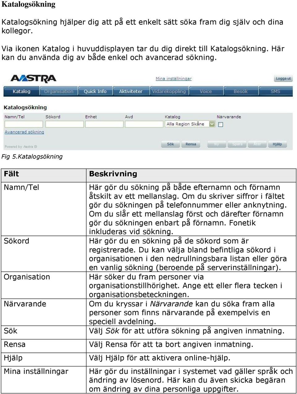 Katalogsökning Fält Namn/Tel Sökord Organisation Närvarande Sök Rensa Hjälp Mina inställningar Beskrivning Här gör du sökning på både efternamn och förnamn åtskilt av ett mellanslag.