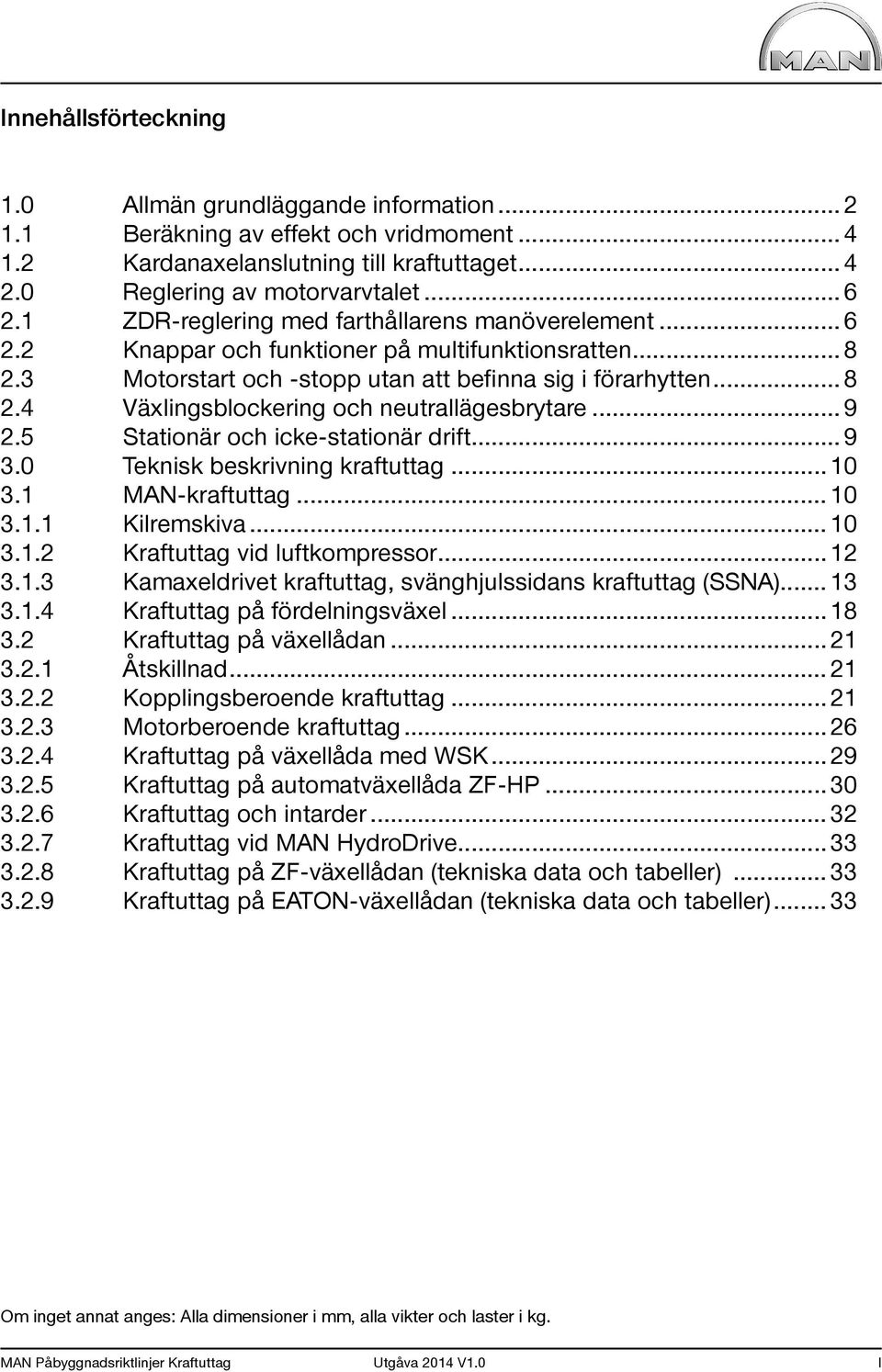 .. 9 2.5 Stationär och icke-stationär drift... 9 3.0 Teknisk beskrivning kraftuttag... 10 3.1 MAN-kraftuttag... 10 3.1.1 Kilremskiva... 10 3.1.2 Kraftuttag vid luftkompressor... 12 3.1.3 Kamaxeldrivet kraftuttag, svänghjulssidans kraftuttag (SSNA).