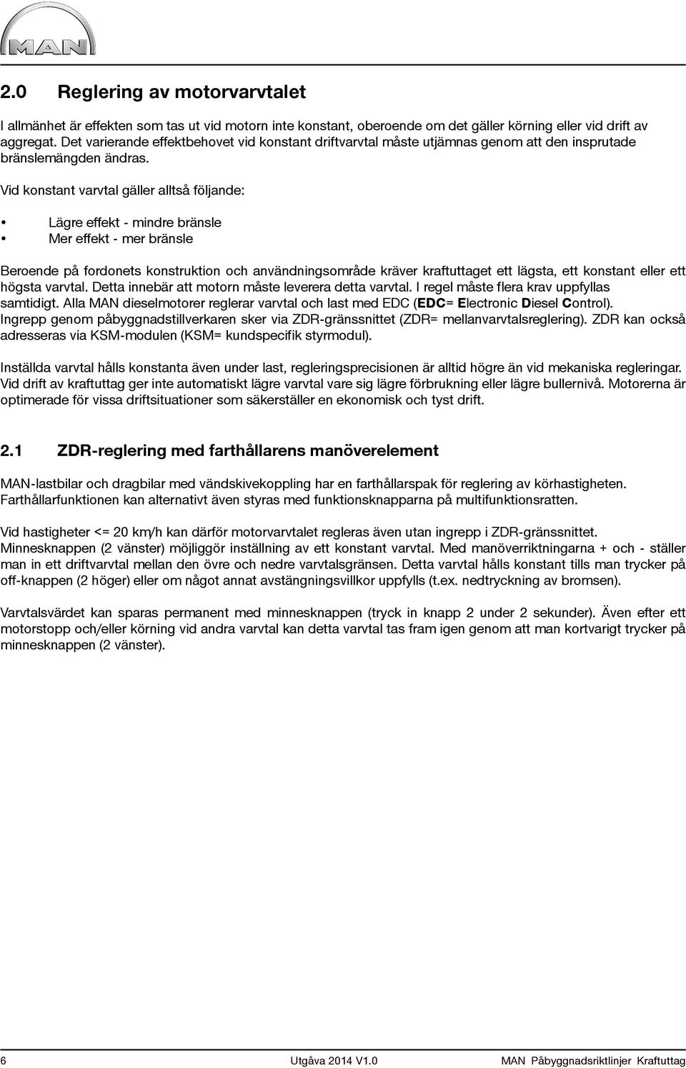 Vid konstant varvtal gäller alltså följande: Lägre effekt - mindre bränsle Mer effekt - mer bränsle Beroende på fordonets konstruktion och användningsområde kräver kraftuttaget ett lägsta, ett