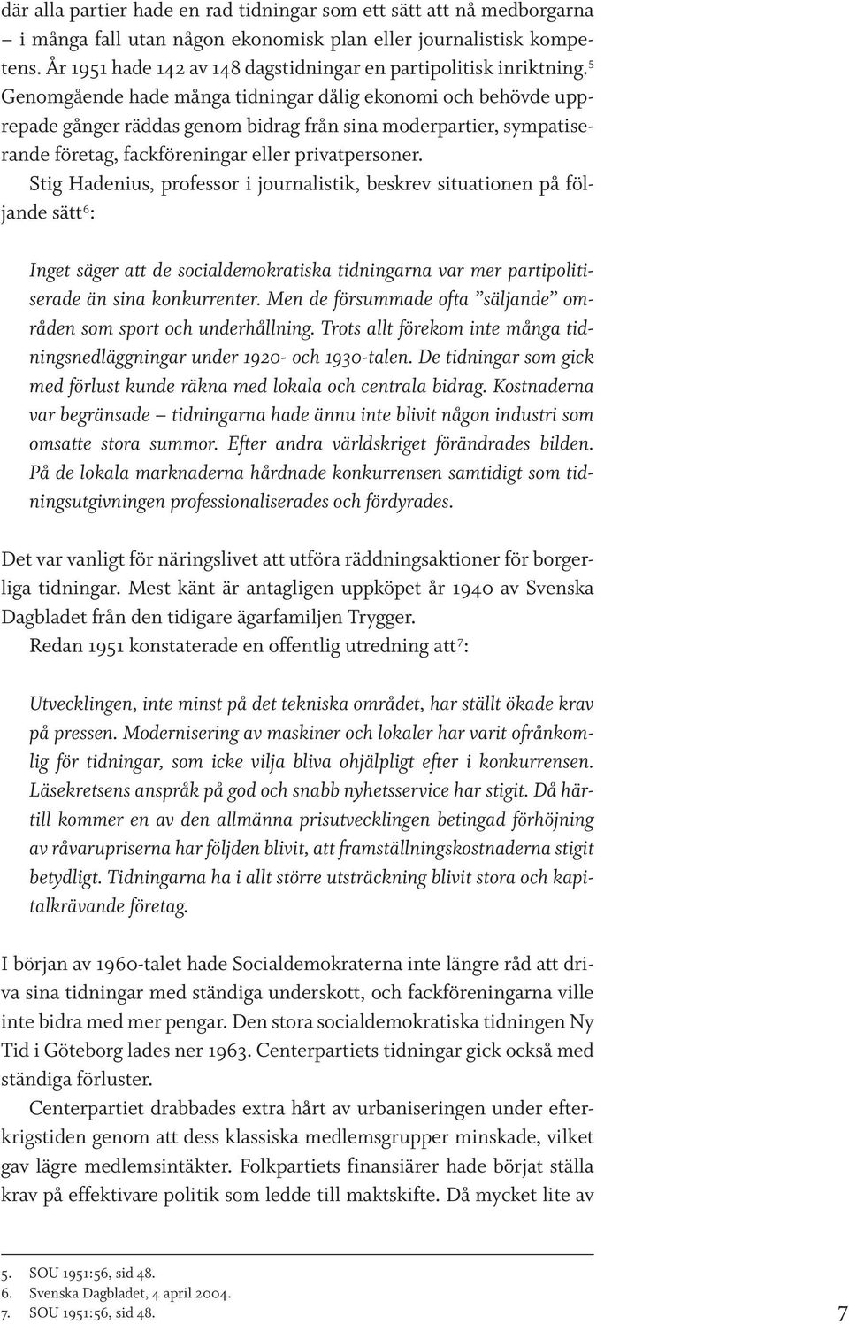 5 Genomgående hade många tidningar dålig ekonomi och behövde upprepade gånger räddas genom bidrag från sina moderpartier, sympatiserande företag, fackföreningar eller privatpersoner.