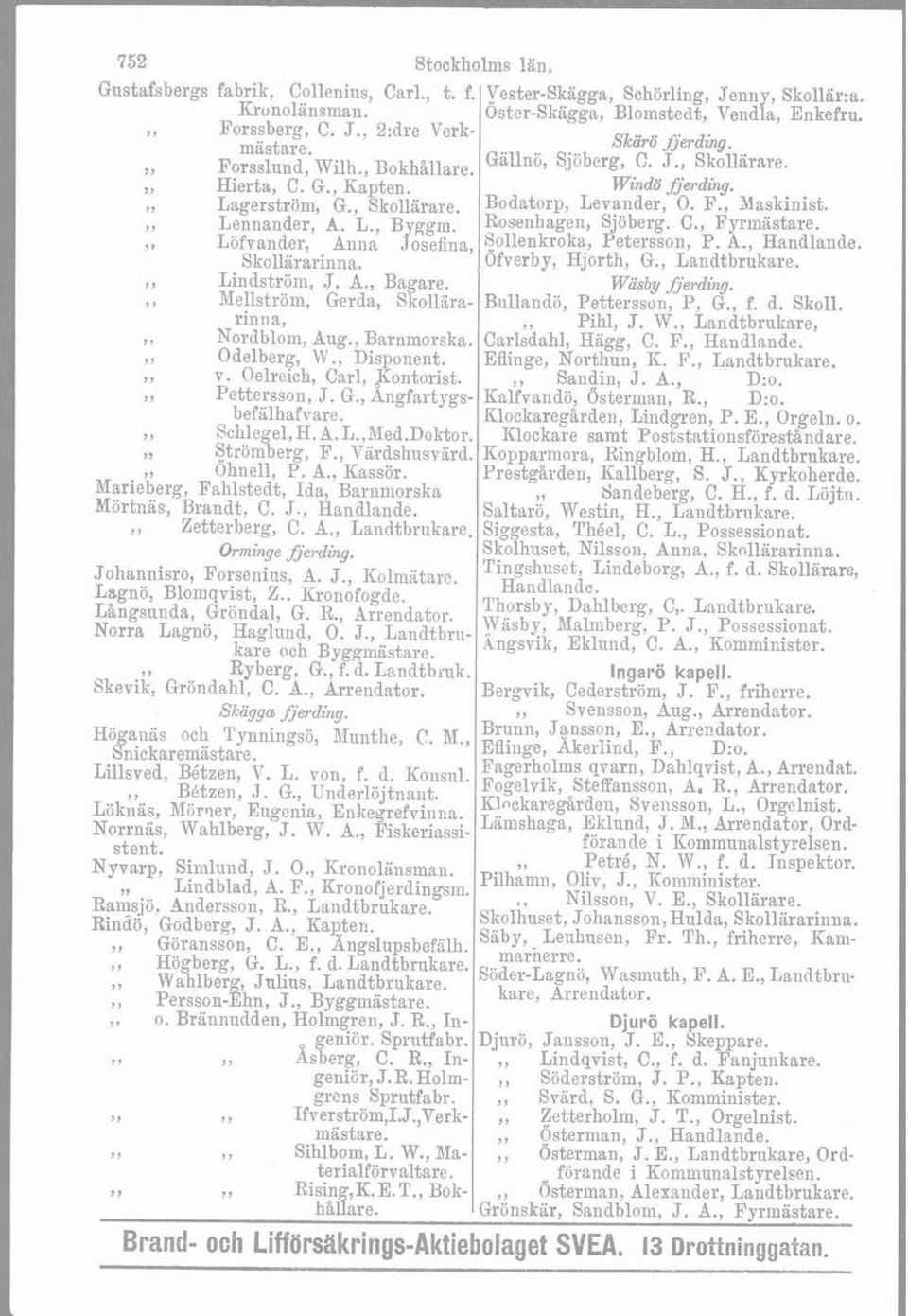 Lennander, A. L., Byggm. Rosenhagen, Sjöberg. C., Fyrmästare. j, LöfTander, Allna,Josefilla, kj«llenkroka, Petersson, P. A., Handlande. Skollärarinna. Ofverby, Hjorth, G., Landtbrukare.