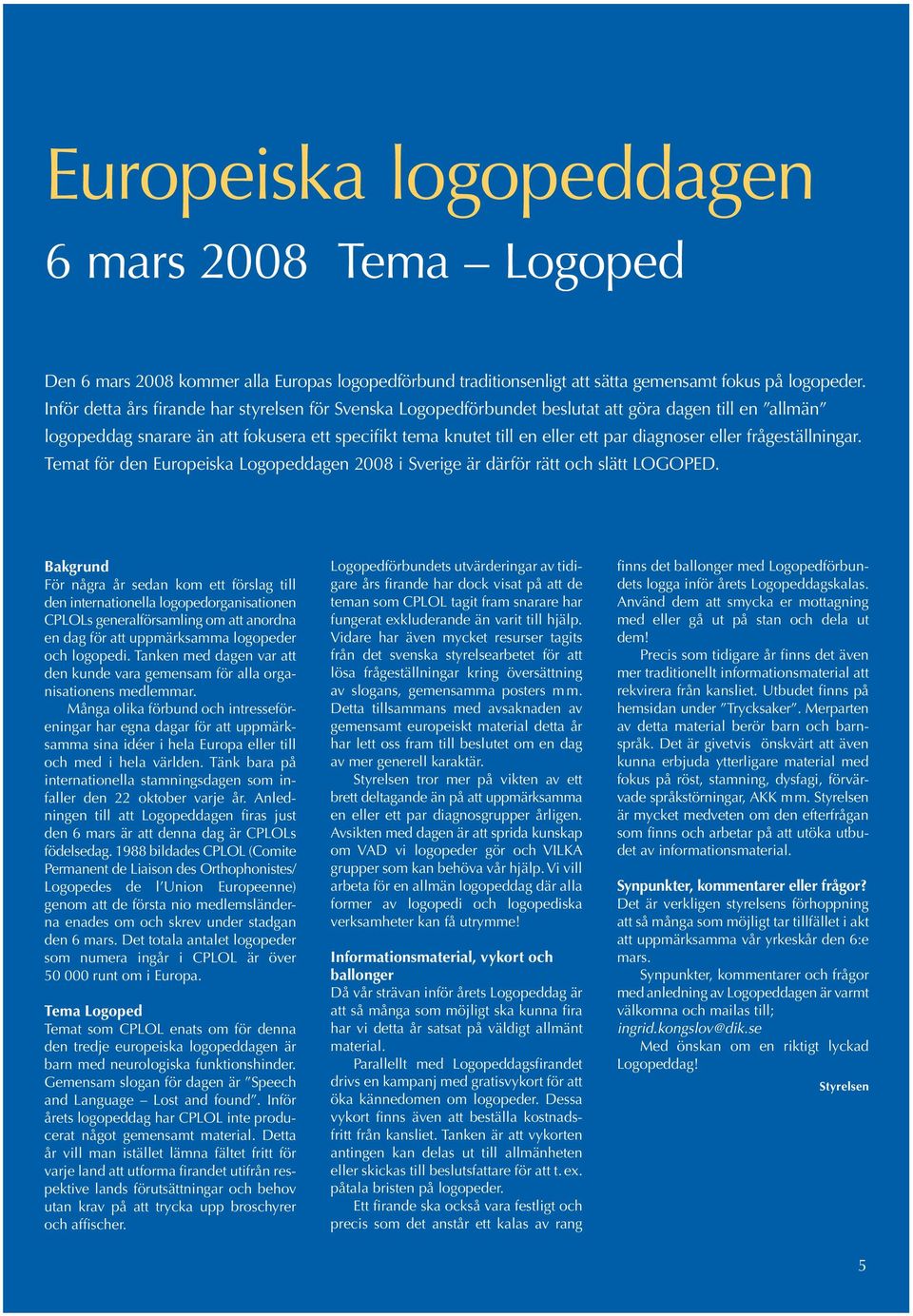 eller frågeställningar. Temat för den Europeiska Logopeddagen 2008 i Sverige är därför rätt och slätt LOGOPED.