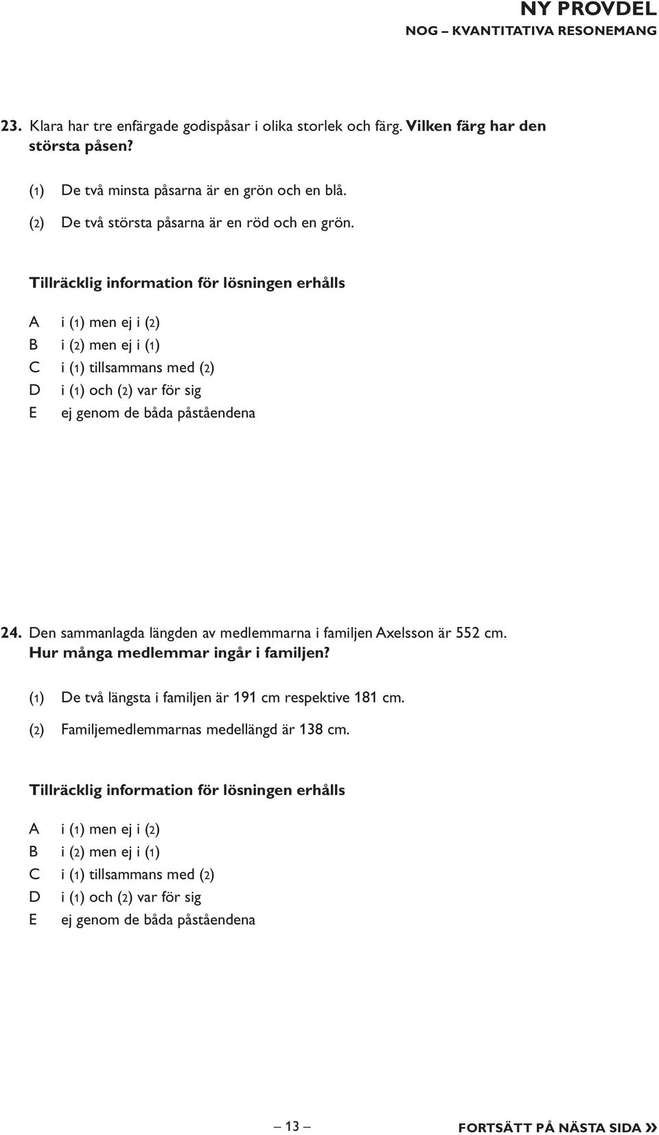 Tillräcklig information för lösningen erhålls i (1) men ej i (2) i (2) men ej i (1) i (1) tillsammans med (2) i (1) och (2) var för sig E ej genom de båda påståendena 24.