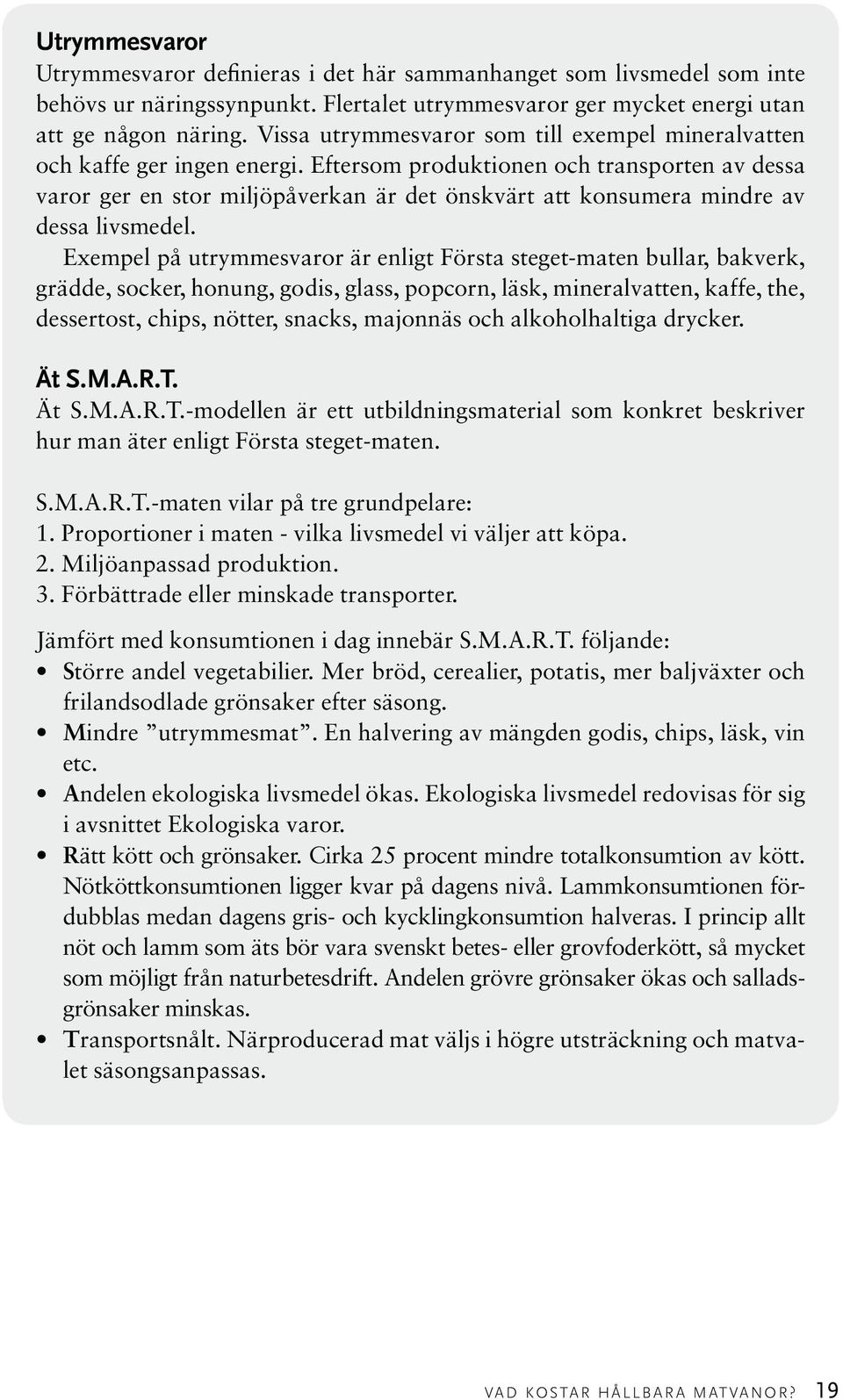 Eftersom produktionen och transporten av dessa varor ger en stor miljöpåverkan är det önskvärt att konsumera mindre av dessa livsmedel.