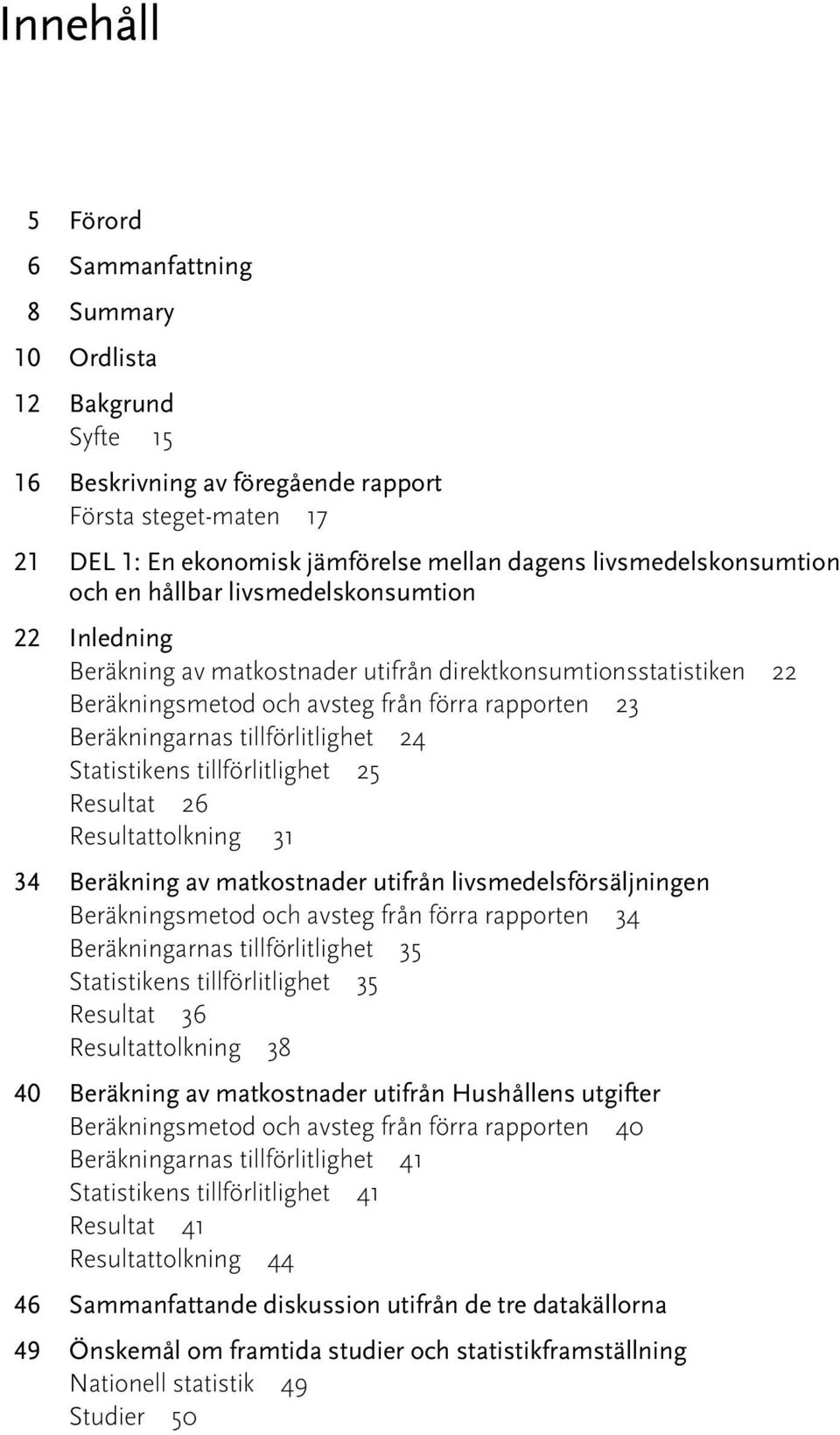 Beräkningarnas tillförlitlighet 24 Statistikens tillförlitlighet 25 Resultat 26 Resultattolkning 31 34 Beräkning av matkostnader utifrån livsmedelsförsäljningen Beräkningsmetod och avsteg från förra