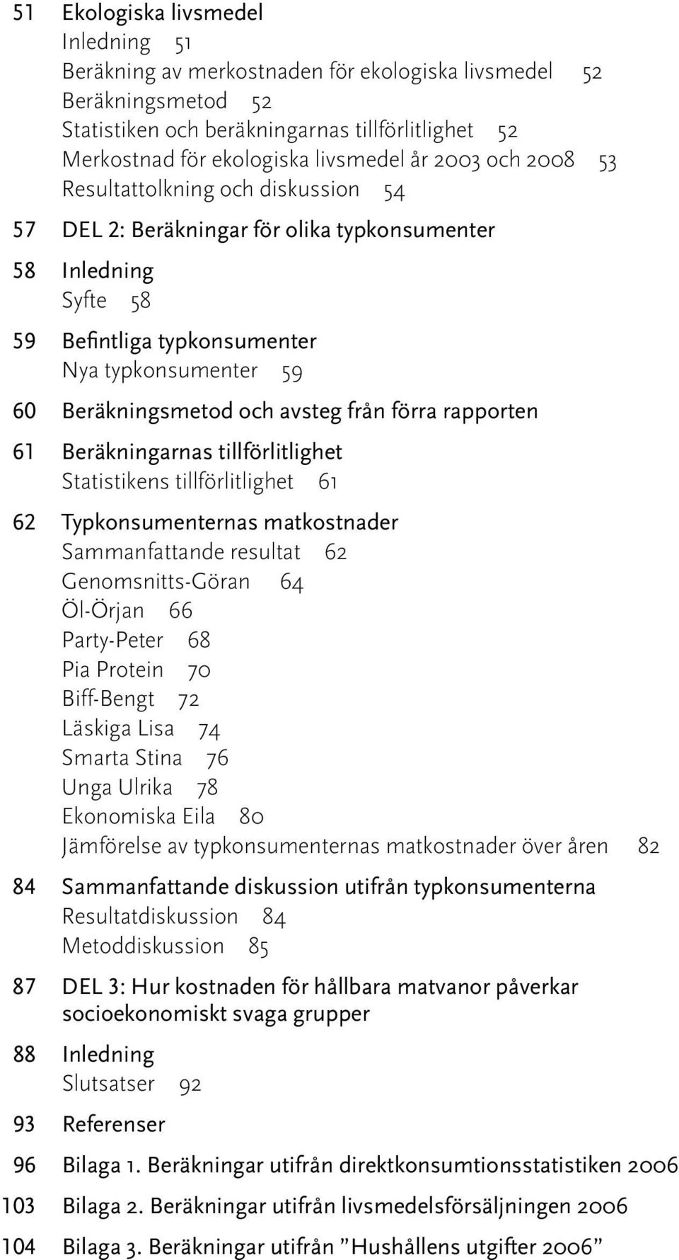 avsteg från förra rapporten 61 Beräkningarnas tillförlitlighet Statistikens tillförlitlighet 61 62 Typkonsumenternas matkostnader Sammanfattande resultat 62 Genomsnitts-Göran 64 Öl-Örjan 66