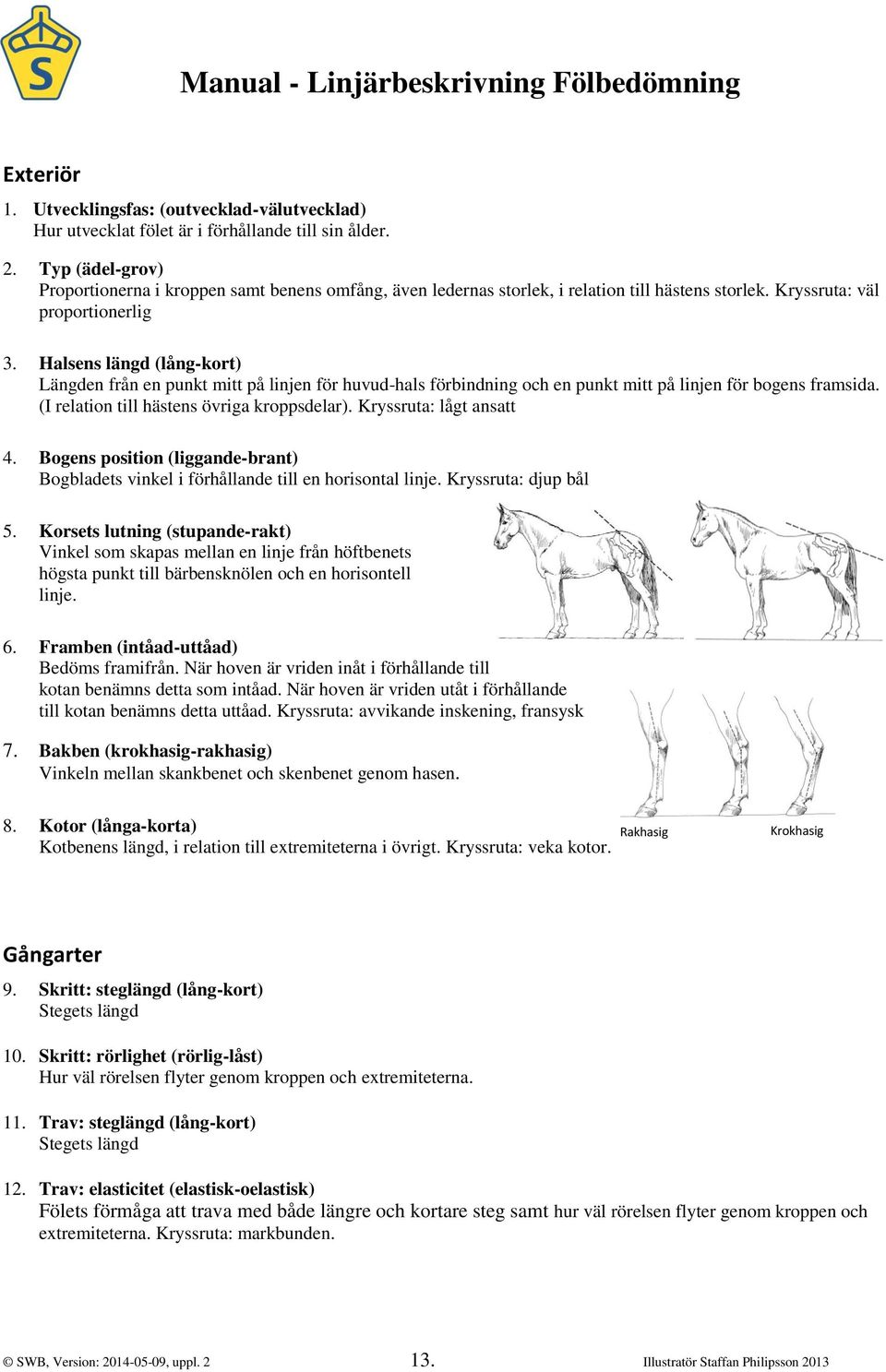 Halsens längd (lång-kort) Längden från en punkt mitt på linjen för huvud-hals förbindning och en punkt mitt på linjen för bogens framsida. (I relation till hästens övriga kroppsdelar).