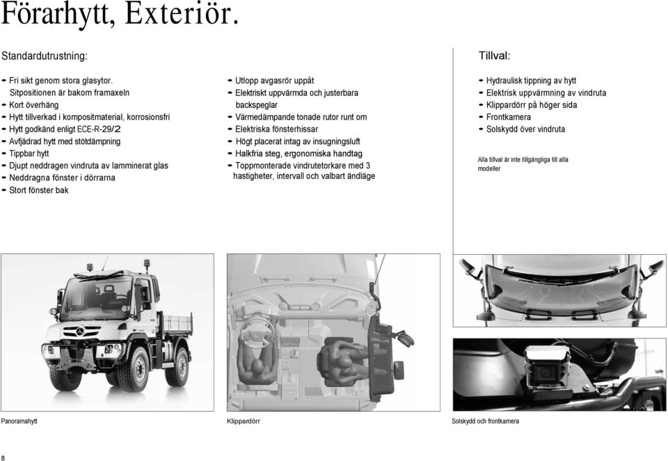 av lamminerat glas Neddragna fönster i dörrarna Stort fönster bak Utlopp avgasrör uppåt Elektriskt uppvärmda och justerbara backspeglar Värmedämpande tonade rutor runt om Elektriska fönsterhissar