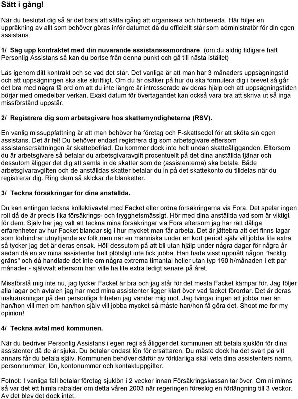 (om du aldrig tidigare haft Personlig Assistans så kan du bortse från denna punkt och gå till nästa istället) Läs igenom ditt kontrakt och se vad det står.