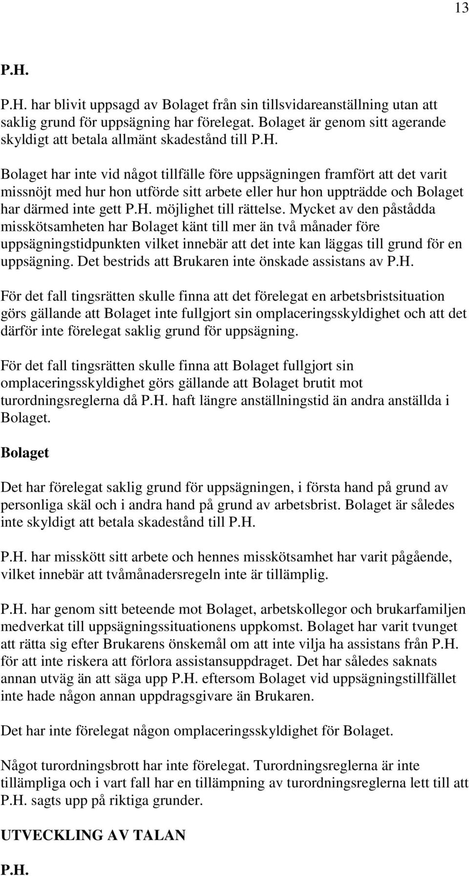 Bolaget har inte vid något tillfälle före uppsägningen framfört att det varit missnöjt med hur hon utförde sitt arbete eller hur hon uppträdde och Bolaget har därmed inte gett P.H.