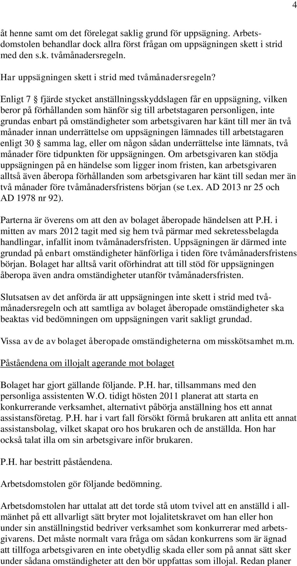 Enligt 7 fjärde stycket anställningsskyddslagen får en uppsägning, vilken beror på förhållanden som hänför sig till arbetstagaren personligen, inte grundas enbart på omständigheter som arbetsgivaren