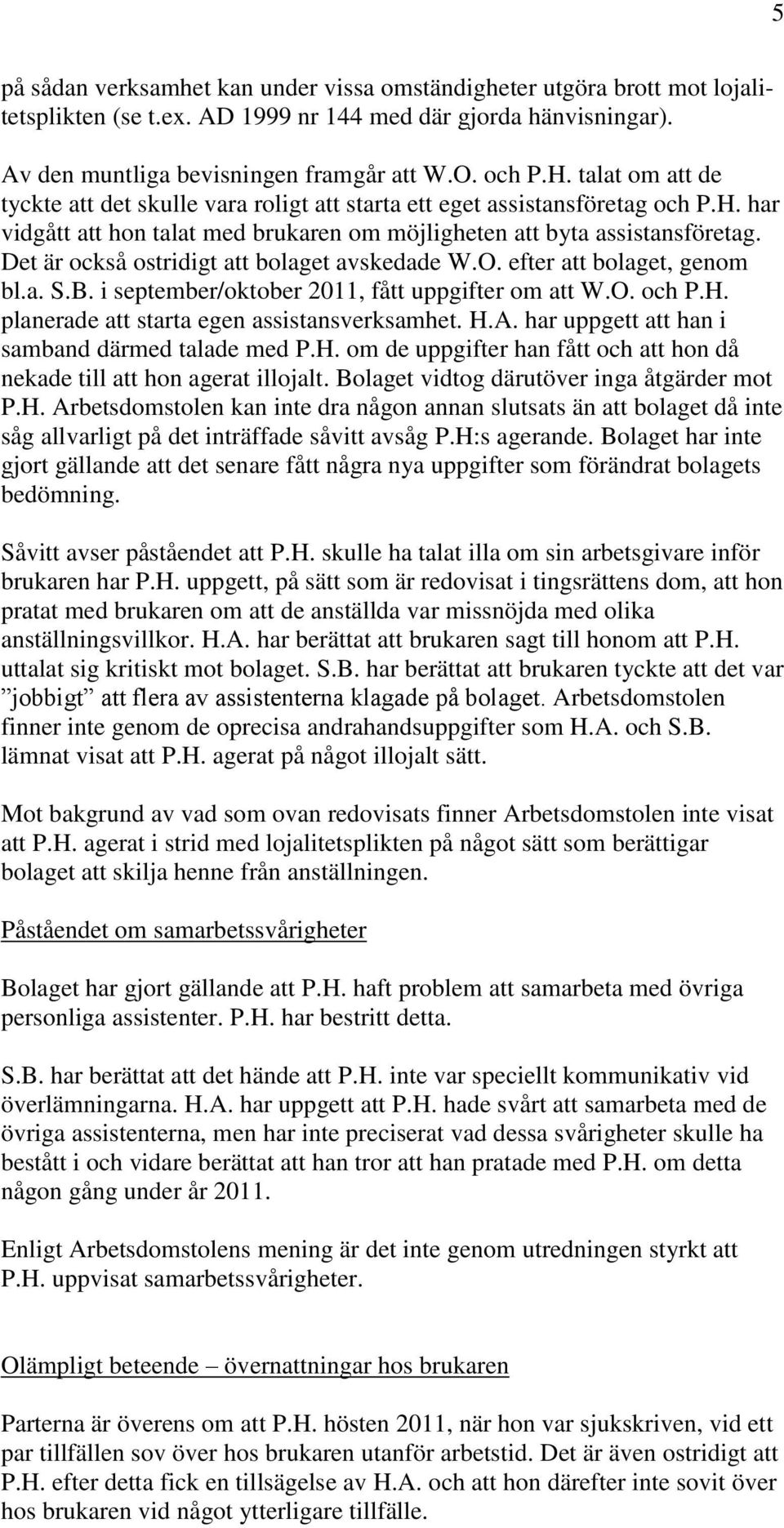 Det är också ostridigt att bolaget avskedade W.O. efter att bolaget, genom bl.a. S.B. i september/oktober 2011, fått uppgifter om att W.O. och P.H. planerade att starta egen assistansverksamhet. H.A.