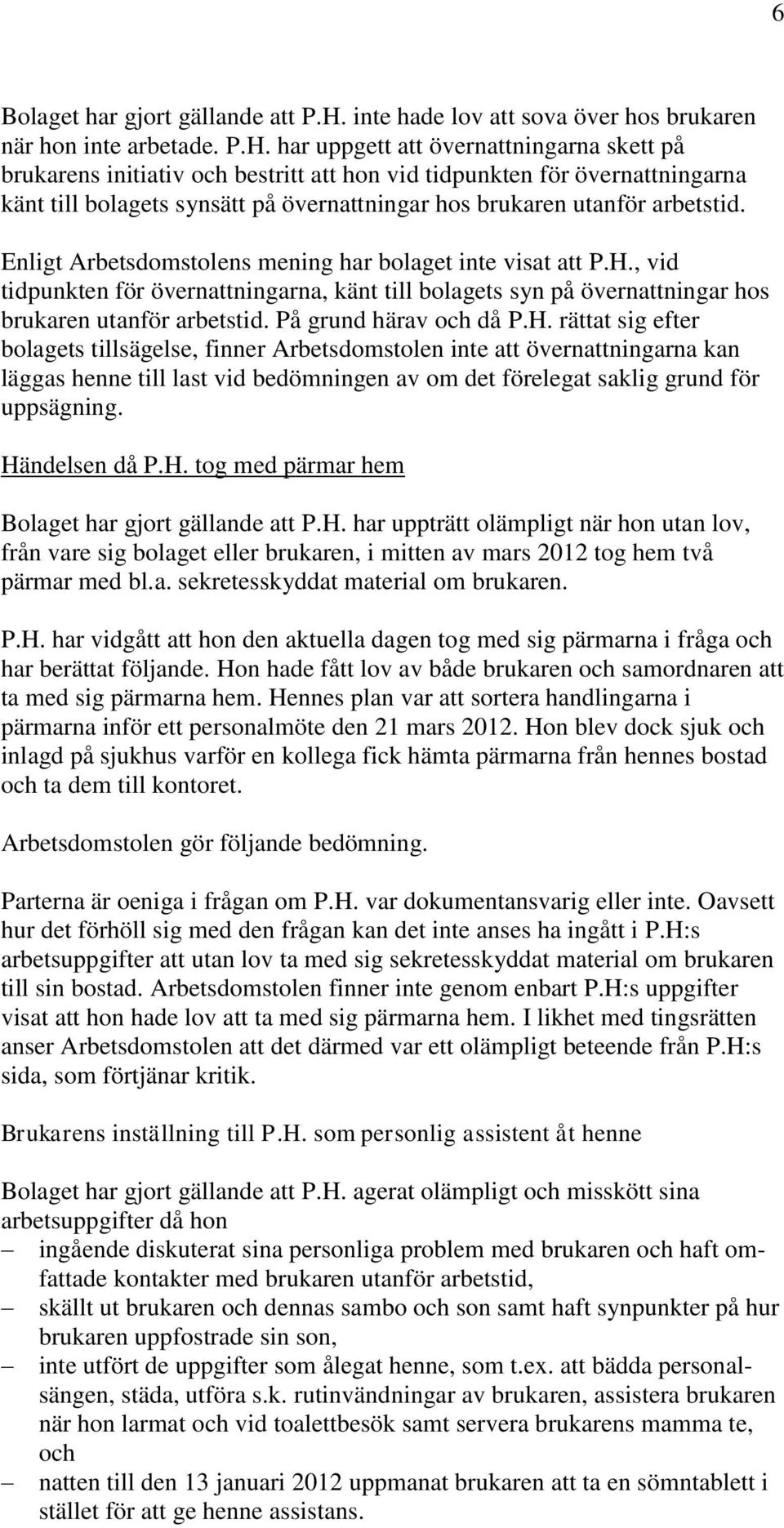 har uppgett att övernattningarna skett på brukarens initiativ och bestritt att hon vid tidpunkten för övernattningarna känt till bolagets synsätt på övernattningar hos brukaren utanför arbetstid.