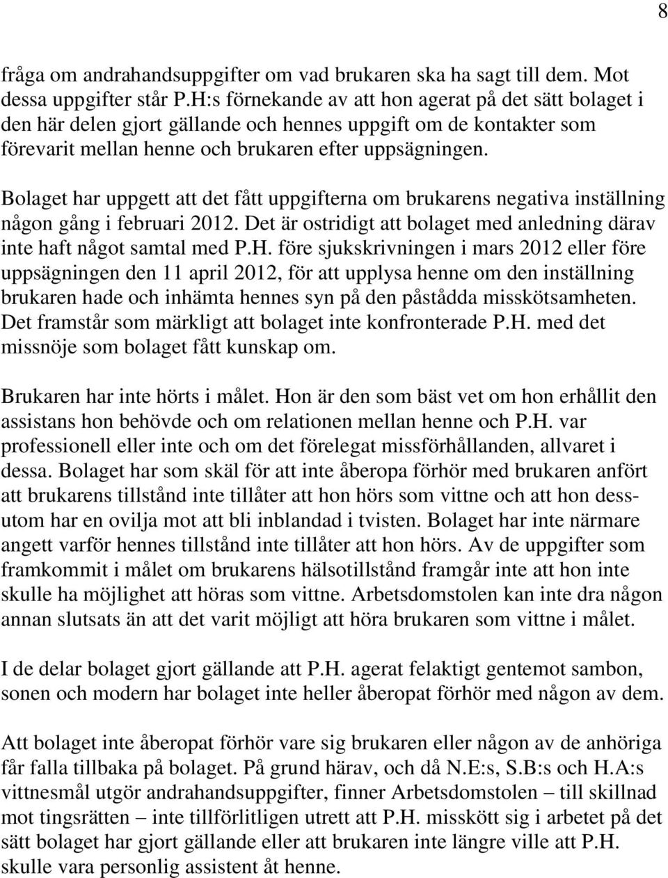 Bolaget har uppgett att det fått uppgifterna om brukarens negativa inställning någon gång i februari 2012. Det är ostridigt att bolaget med anledning därav inte haft något samtal med P.H.