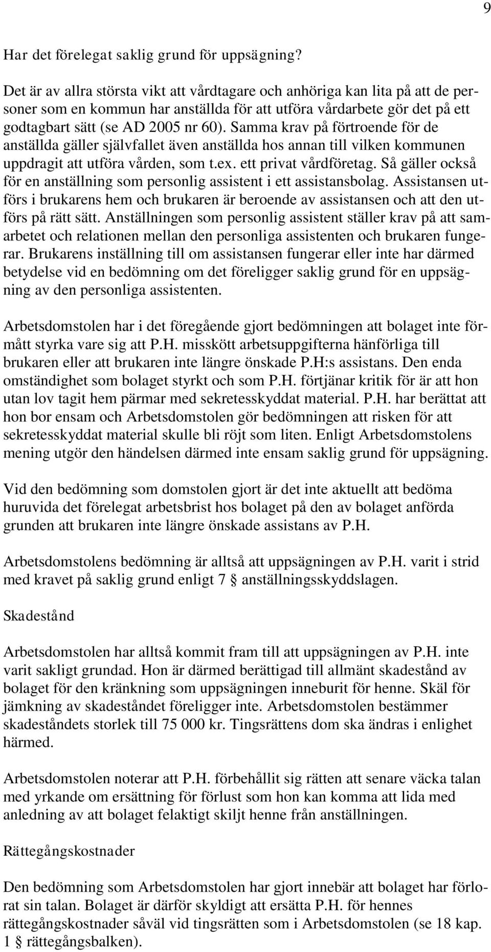 Samma krav på förtroende för de anställda gäller självfallet även anställda hos annan till vilken kommunen uppdragit att utföra vården, som t.ex. ett privat vårdföretag.