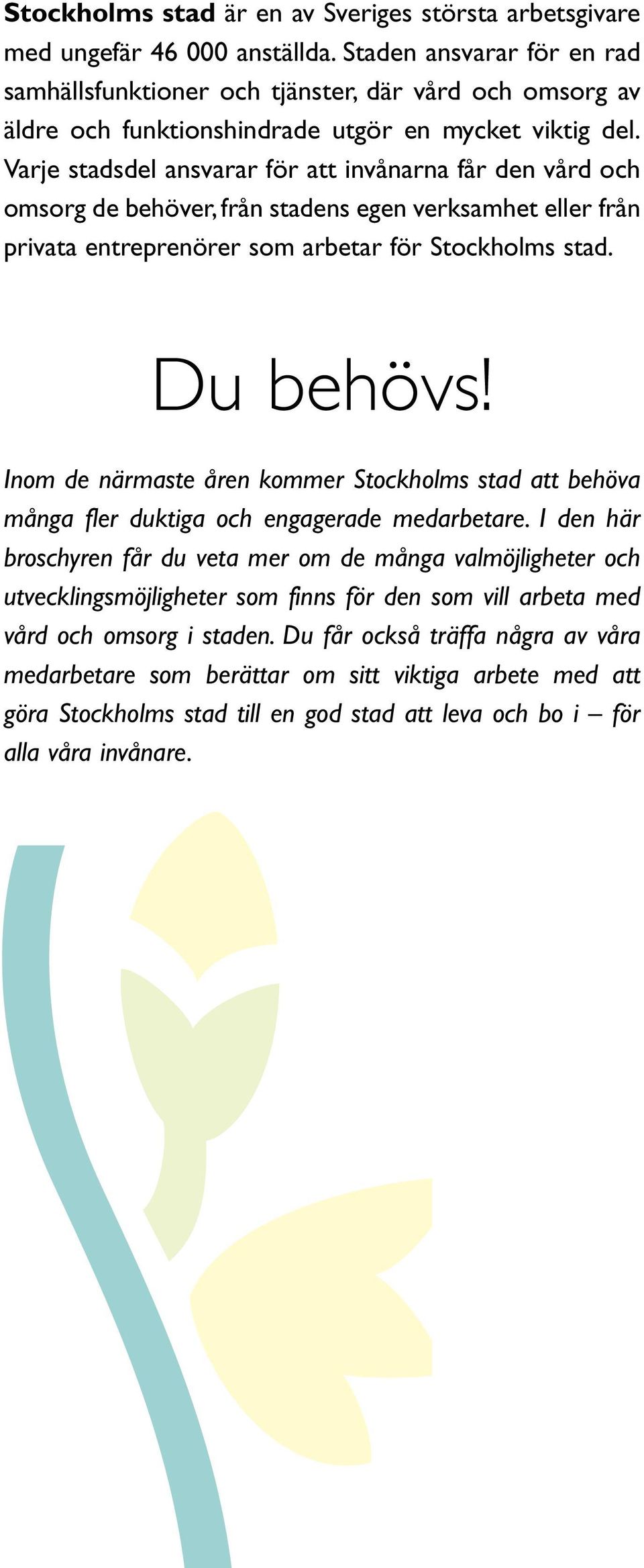 Varje stadsdel ansvarar för att invånarna får den vård och omsorg de behöver, från stadens egen verksamhet eller från privata entreprenörer som arbetar för Stockholms stad. Du behövs!