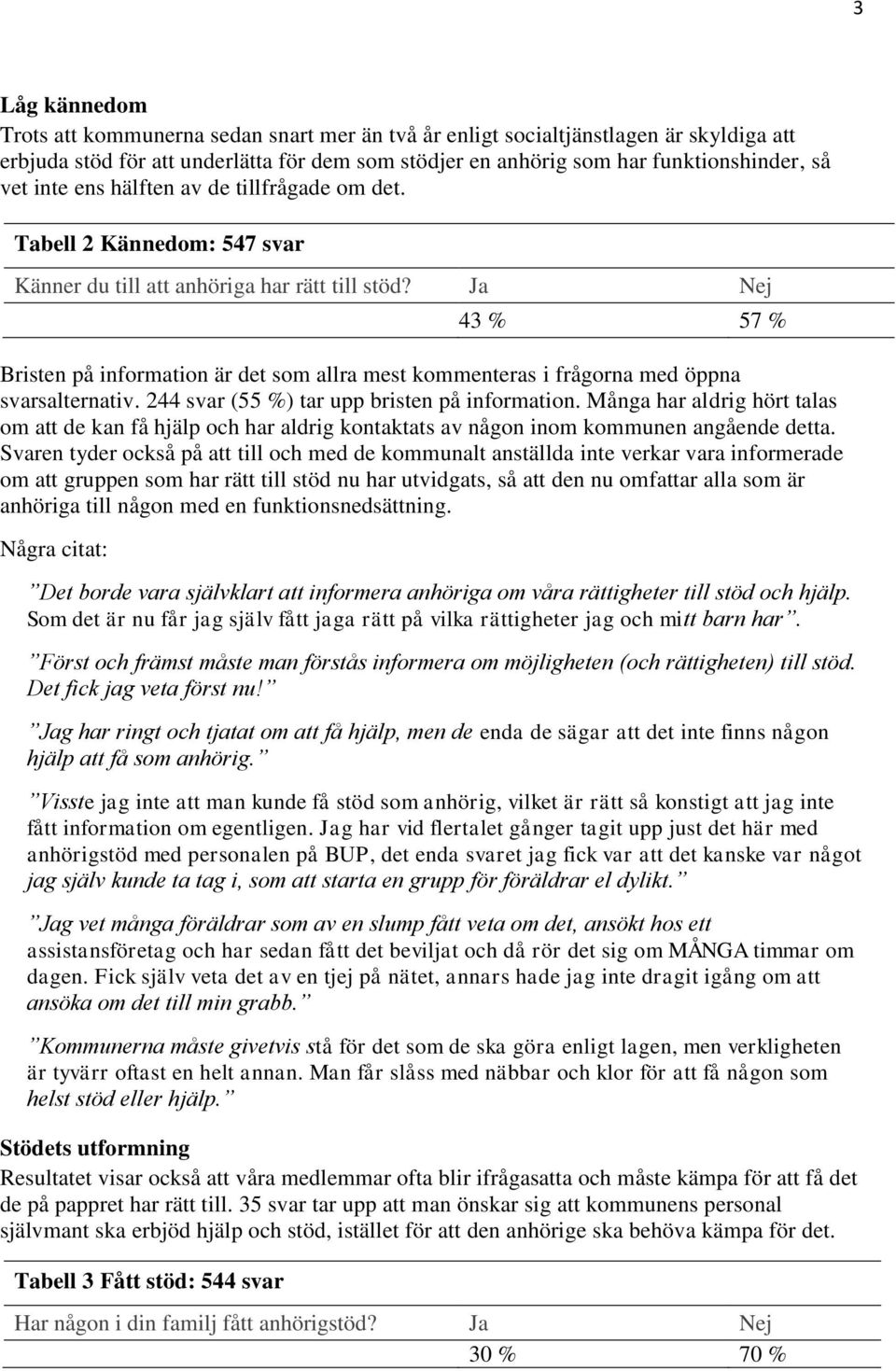 Ja Nej 43 % 57 % Bristen på information är det som allra mest kommenteras i frågorna med öppna svarsalternativ. 244 svar (55 %) tar upp bristen på information.