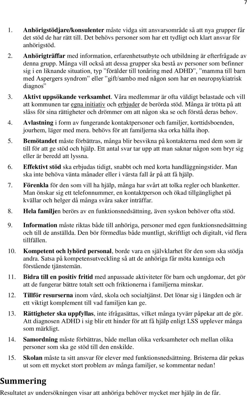 Många vill också att dessa grupper ska bestå av personer som befinner sig i en liknande situation, typ förälder till tonåring med ADHD, mamma till barn med Aspergers syndrom eller gift/sambo med