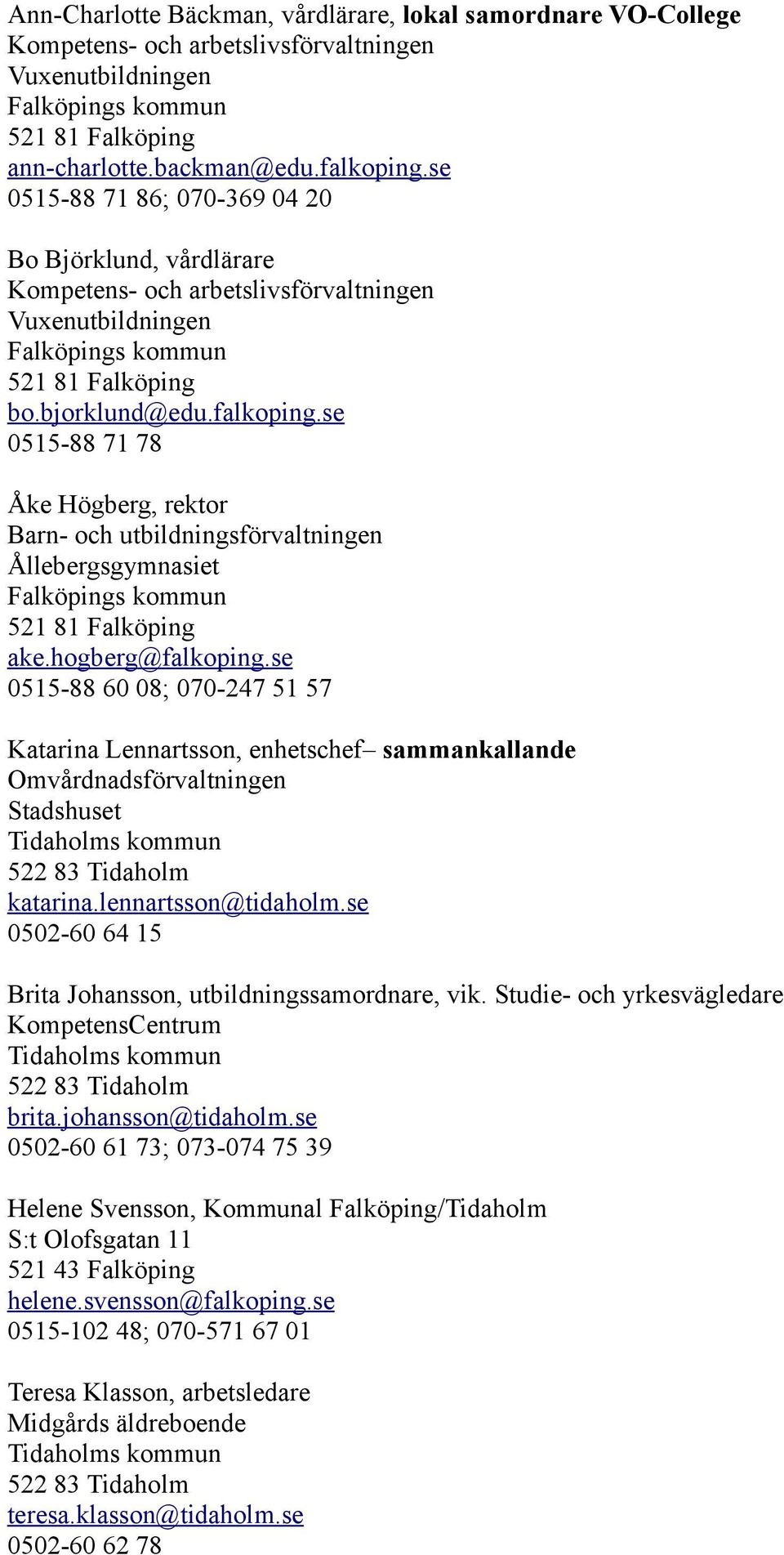 se 0515-88 71 78 Åke Högberg, rektor Barn- och utbildningsförvaltningen Ållebergsgymnasiet Falköpings kommun 521 81 Falköping ake.hogberg@falkoping.