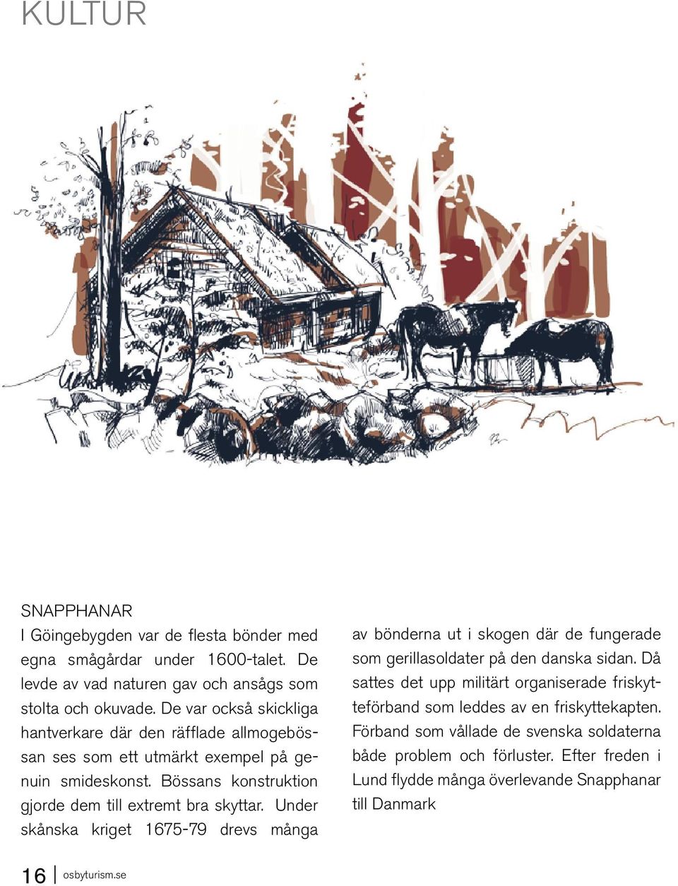 Under skånska kriget 1675-79 drevs många av bönderna ut i skogen där de fungerade som gerillasoldater på den danska sidan.