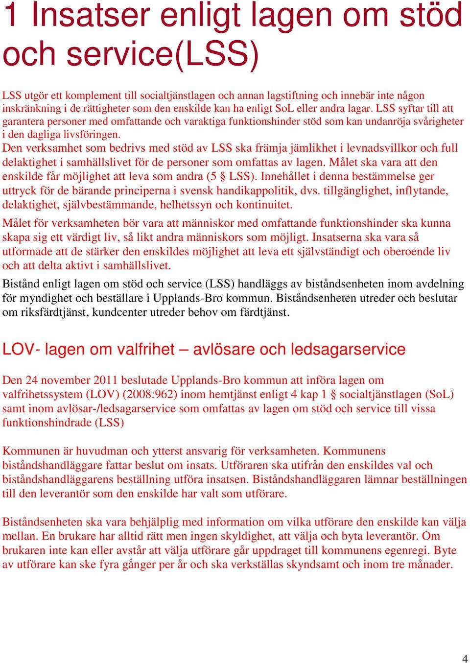 Den verksamhet som bedrivs med stöd av LSS ska främja jämlikhet i levnadsvillkor och full delaktighet i samhällslivet för de personer som omfattas av lagen.