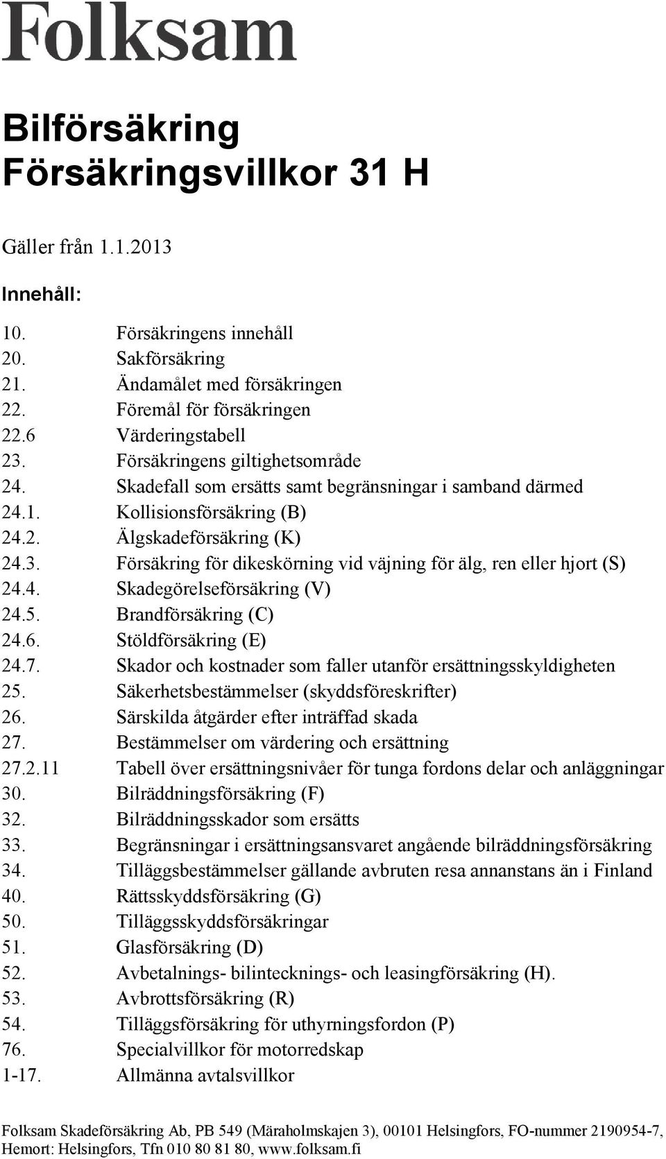 Försäkring för dikeskörning vid väjning för älg, ren eller hjort (S) 24.4. Skadegörelseförsäkring (V) 24.5. Brandförsäkring (C) 24.6. Stöldförsäkring (E) 24.7.