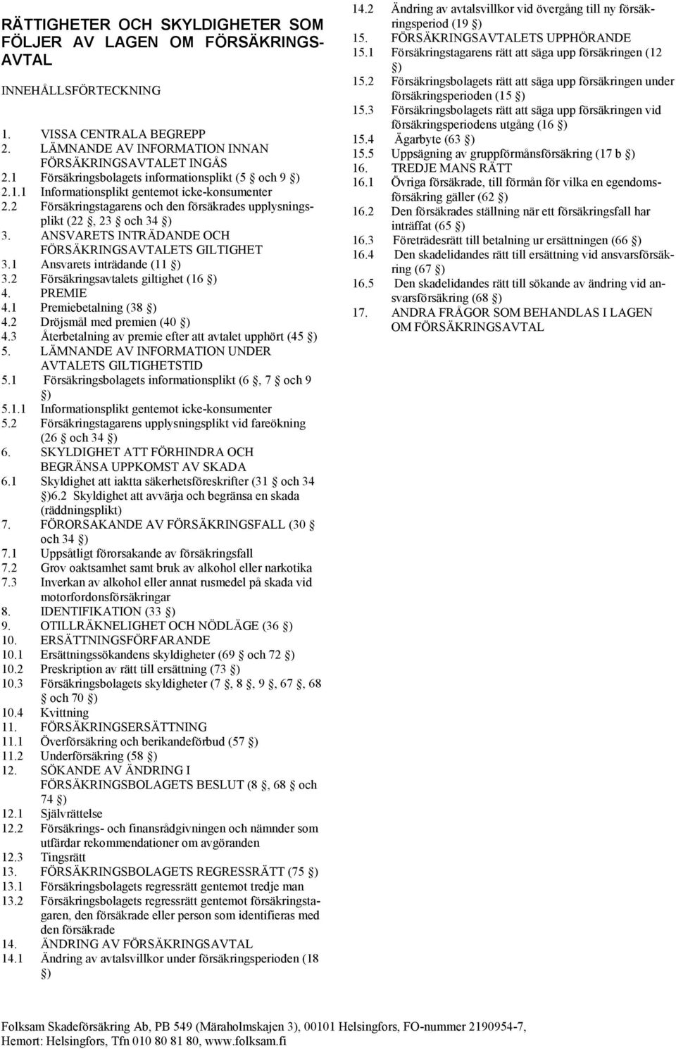 ANSVARETS INTRÄDANDE OCH FÖRSÄKRINGSAVTALETS GILTIGHET 3.1 Ansvarets inträdande (11 ) 3.2 Försäkringsavtalets giltighet (16 ) 4. PREMIE 4.1 Premiebetalning (38 ) 4.2 Dröjsmål med premien (40 ) 4.