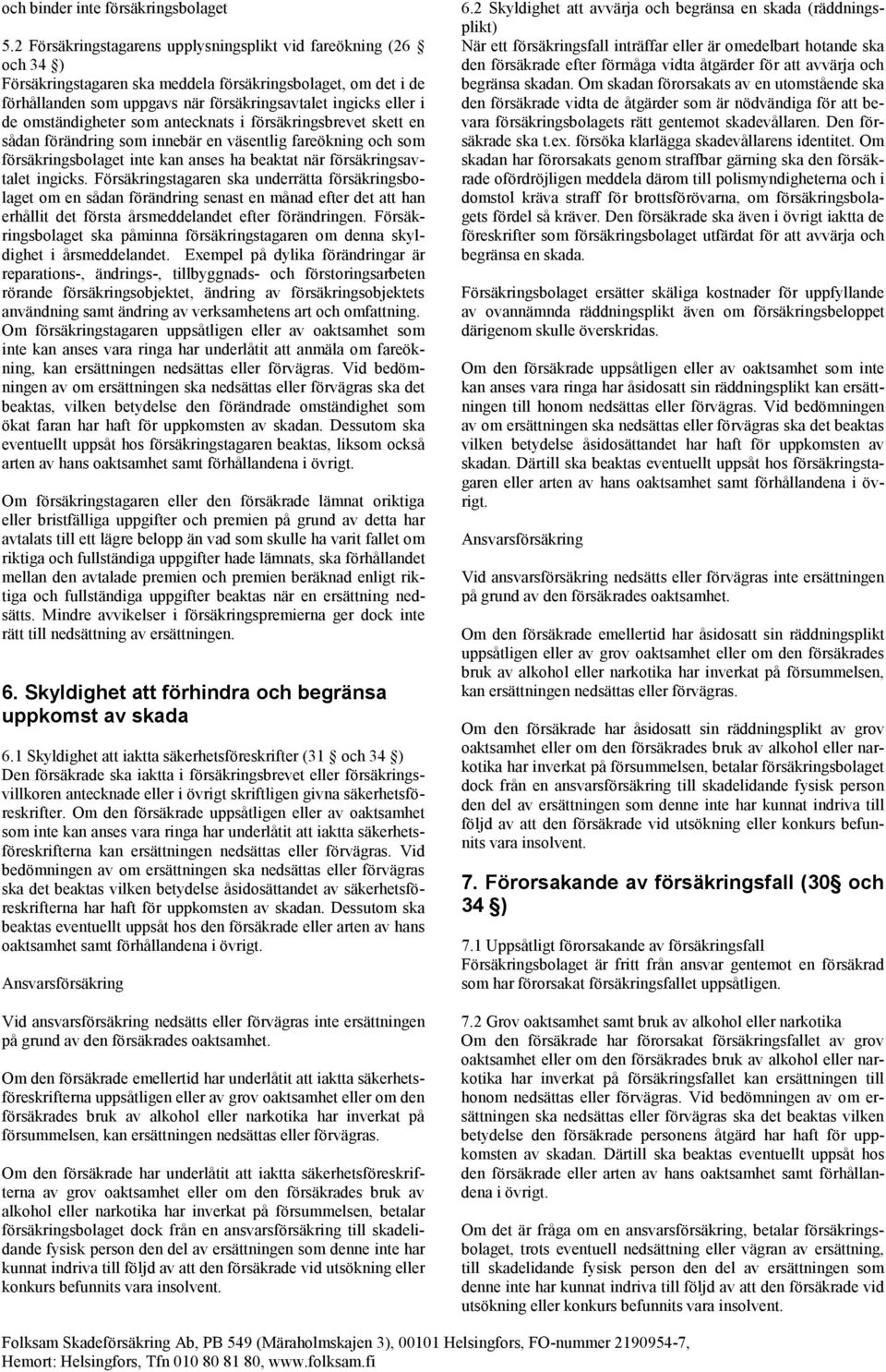 omständigheter som antecknats i försäkringsbrevet skett en sådan förändring som innebär en väsentlig fareökning och som försäkringsbolaget inte kan anses ha beaktat när försäkringsavtalet ingicks.