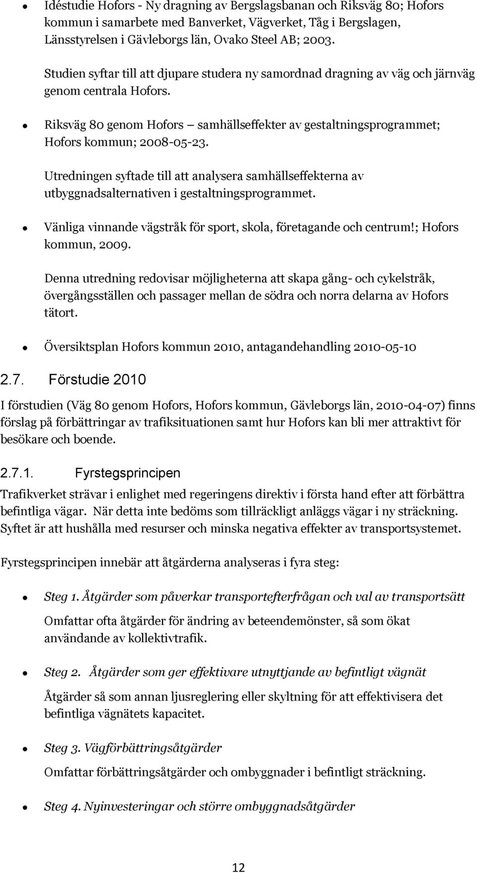 Utredningen syftade till att analysera samhällseffekterna av utbyggnadsalternativen i gestaltningsprogrammet. Vänliga vinnande vägstråk för sport, skola, företagande och centrum!; Hofors kommun, 2009.