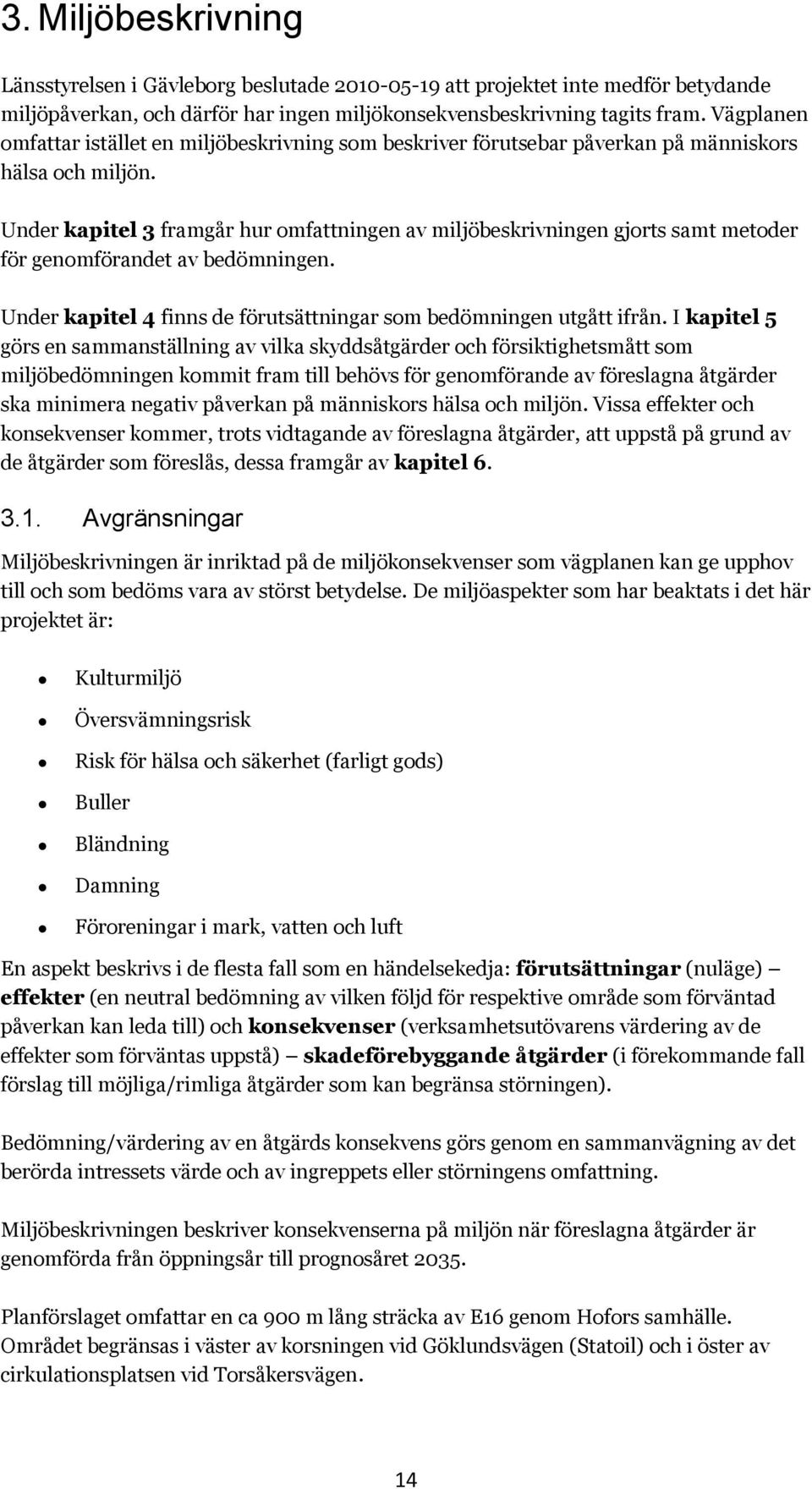 Under kapitel 3 framgår hur omfattningen av miljöbeskrivningen gjorts samt metoder för genomförandet av bedömningen. Under kapitel 4 finns de förutsättningar som bedömningen utgått ifrån.