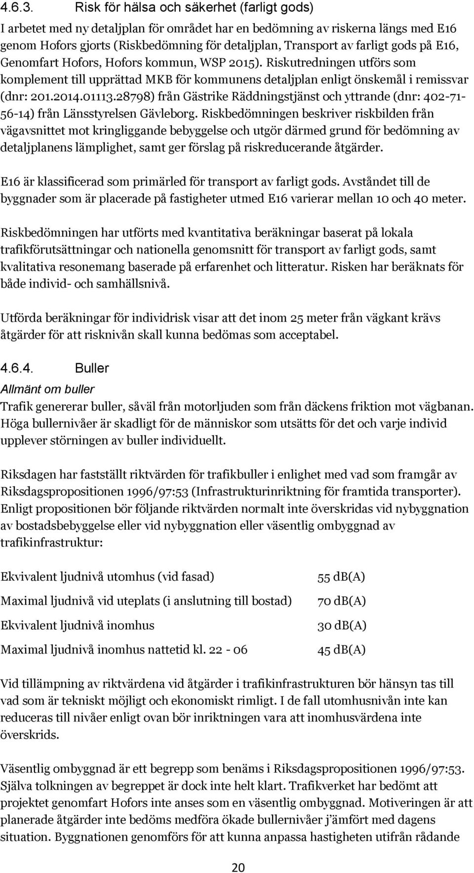 gods på E16, Genomfart Hofors, Hofors kommun, WSP 2015). Riskutredningen utförs som komplement till upprättad MKB för kommunens detaljplan enligt önskemål i remissvar (dnr: 201.2014.01113.