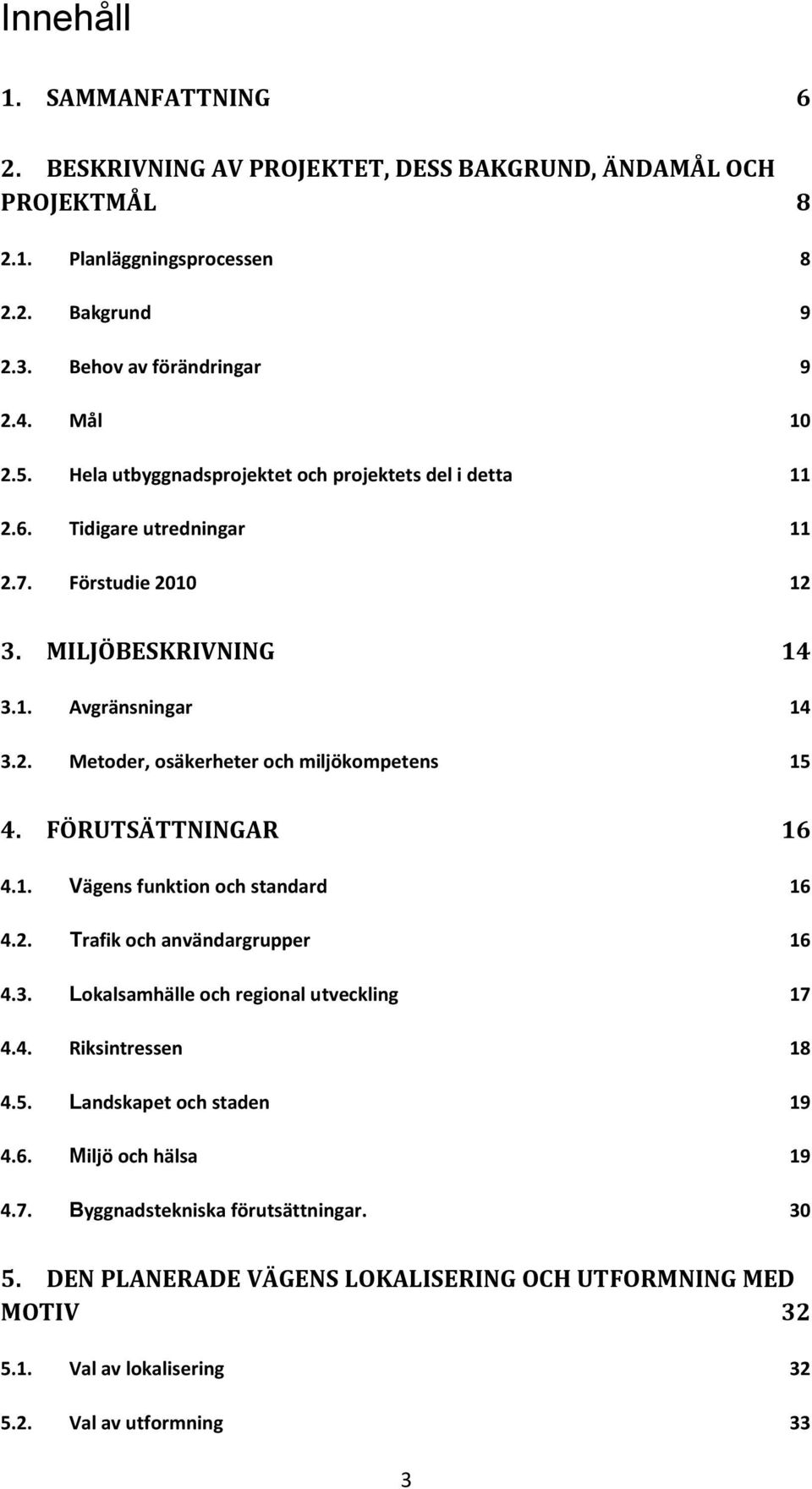 FÖRUTSÄTTNINGAR 16 4.1. Vägens funktion och standard 16 4.2. Trafik och användargrupper 16 4.3. Lokalsamhälle och regional utveckling 17 4.4. Riksintressen 18 4.5. Landskapet och staden 19 4.