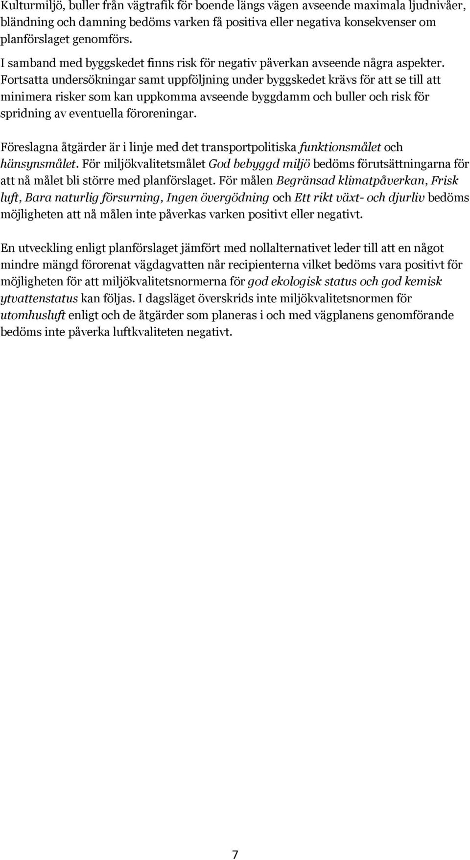 Fortsatta undersökningar samt uppföljning under byggskedet krävs för att se till att minimera risker som kan uppkomma avseende byggdamm och buller och risk för spridning av eventuella föroreningar.