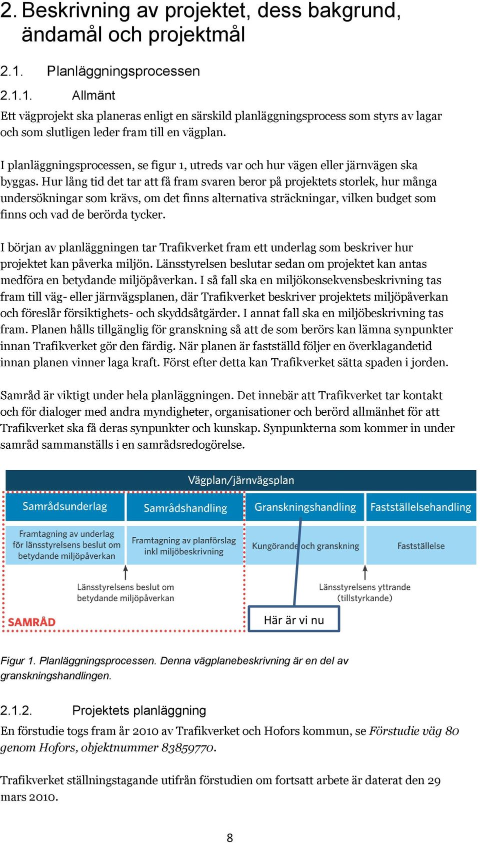 I planläggningsprocessen, se figur 1, utreds var och hur vägen eller järnvägen ska byggas.