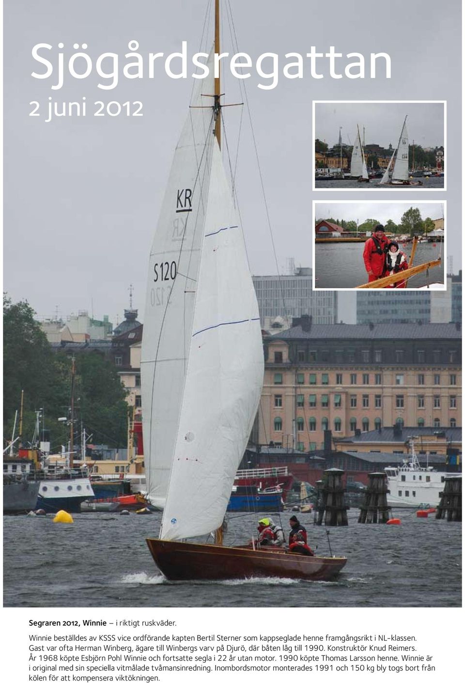 Gast var ofta Herman Winberg, ägare till Winbergs varv på Djurö, där båten låg till 1990. Konstruktör Knud Reimers.