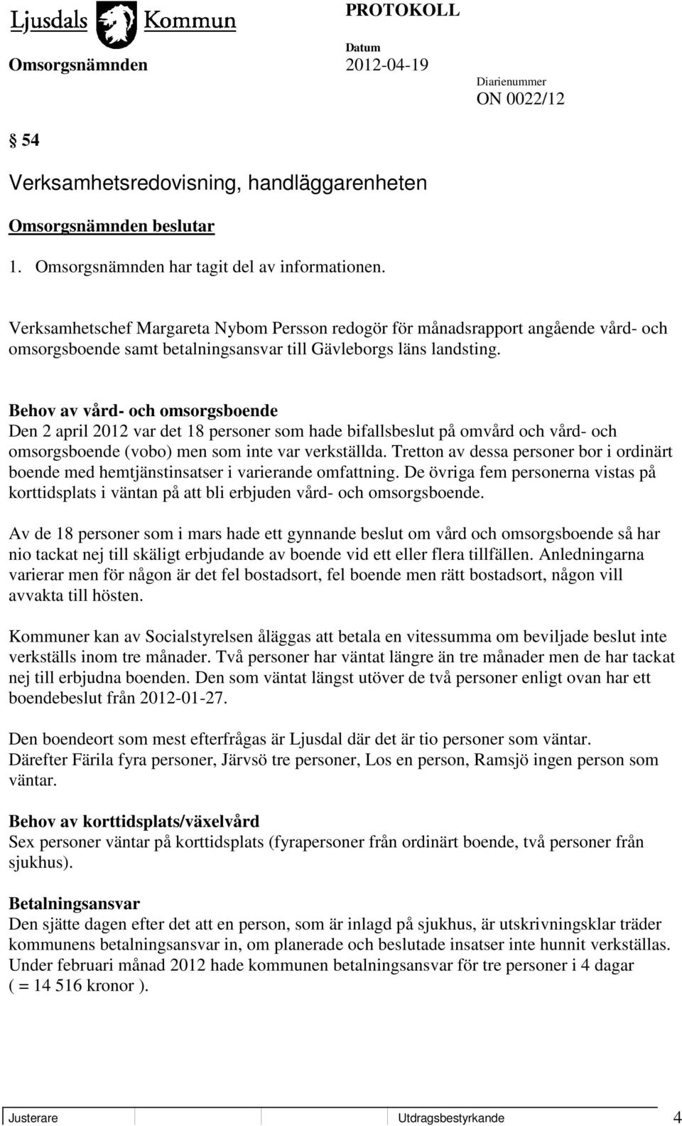 Behov av vård- och omsorgsboende Den 2 april 2012 var det 18 personer som hade bifallsbeslut på omvård och vård- och omsorgsboende (vobo) men som inte var verkställda.