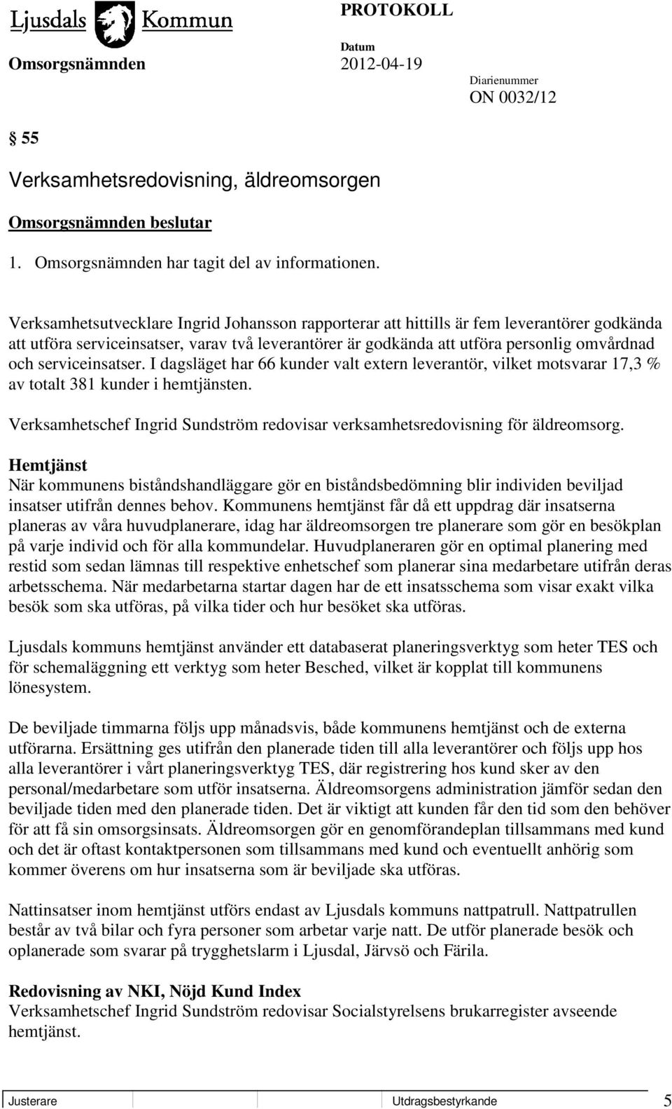 serviceinsatser. I dagsläget har 66 kunder valt extern leverantör, vilket motsvarar 17,3 % av totalt 381 kunder i hemtjänsten.