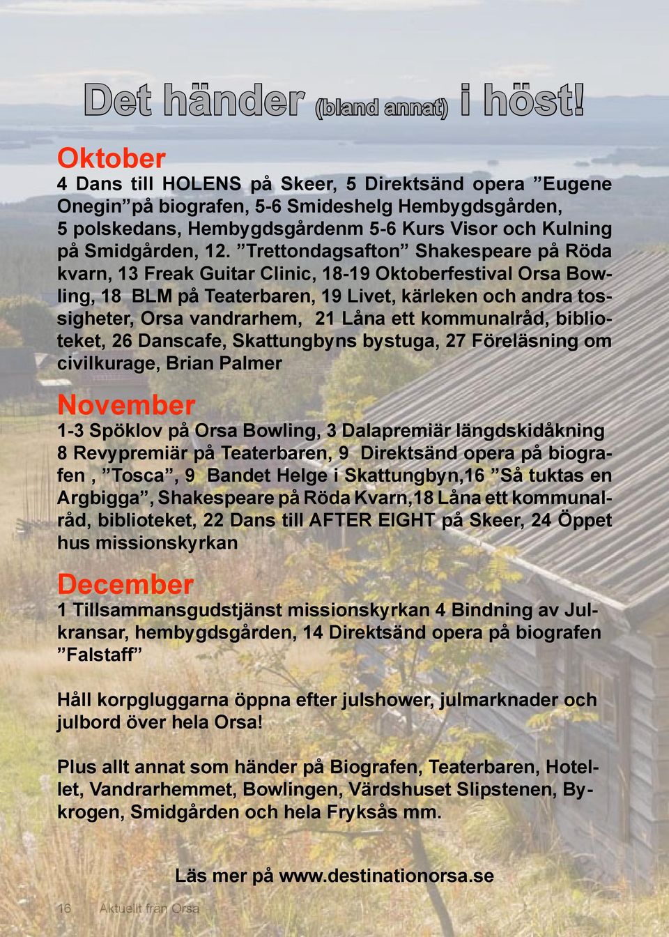 Trettondagsafton Shakespeare på Röda kvarn, 13 Freak Guitar Clinic, 18-19 Oktoberfestival Orsa Bowling, 18 BLM på Teaterbaren, 19 Livet, kärleken och andra tossigheter, Orsa vandrarhem, 21 Låna ett