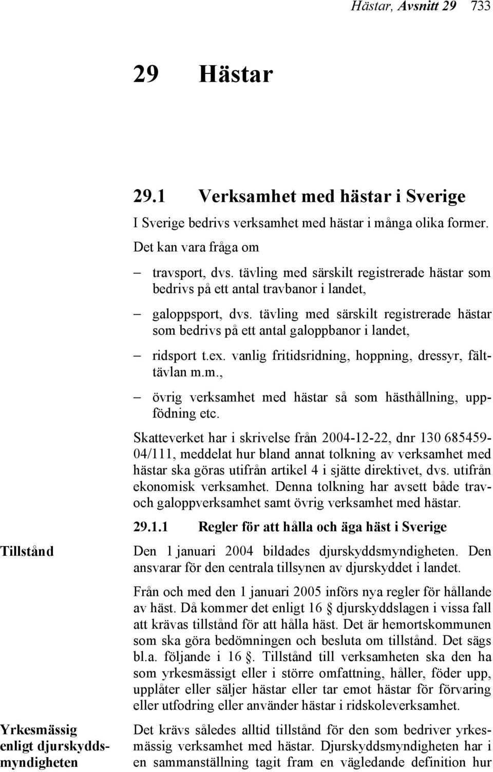 tävling med särskilt registrerade hästar som bedrivs på ett antal galoppbanor i landet, ridsport t.ex. vanlig fritidsridning, hoppning, dressyr, fälttävlan m.m., övrig verksamhet med hästar så som hästhållning, uppfödning etc.