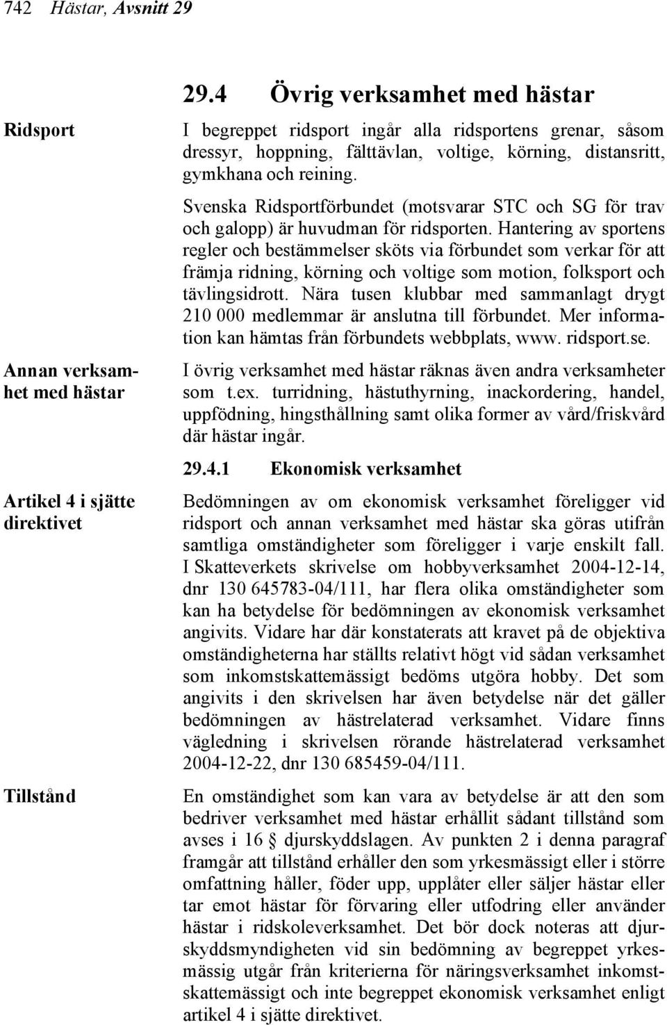 Svenska Ridsportförbundet (motsvarar STC och SG för trav och galopp) är huvudman för ridsporten.