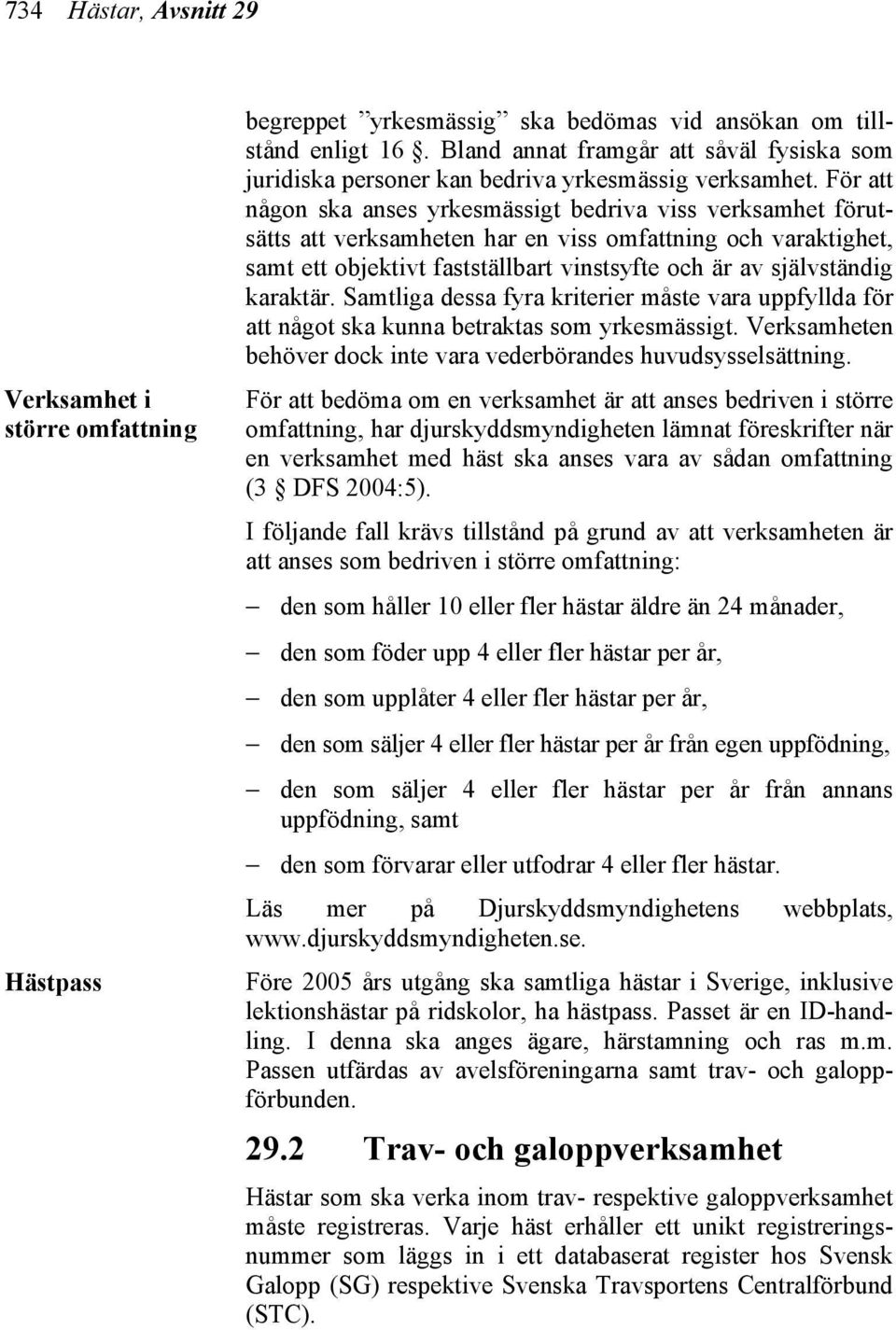 För att någon ska anses yrkesmässigt bedriva viss verksamhet förutsätts att verksamheten har en viss omfattning och varaktighet, samt ett objektivt fastställbart vinstsyfte och är av självständig