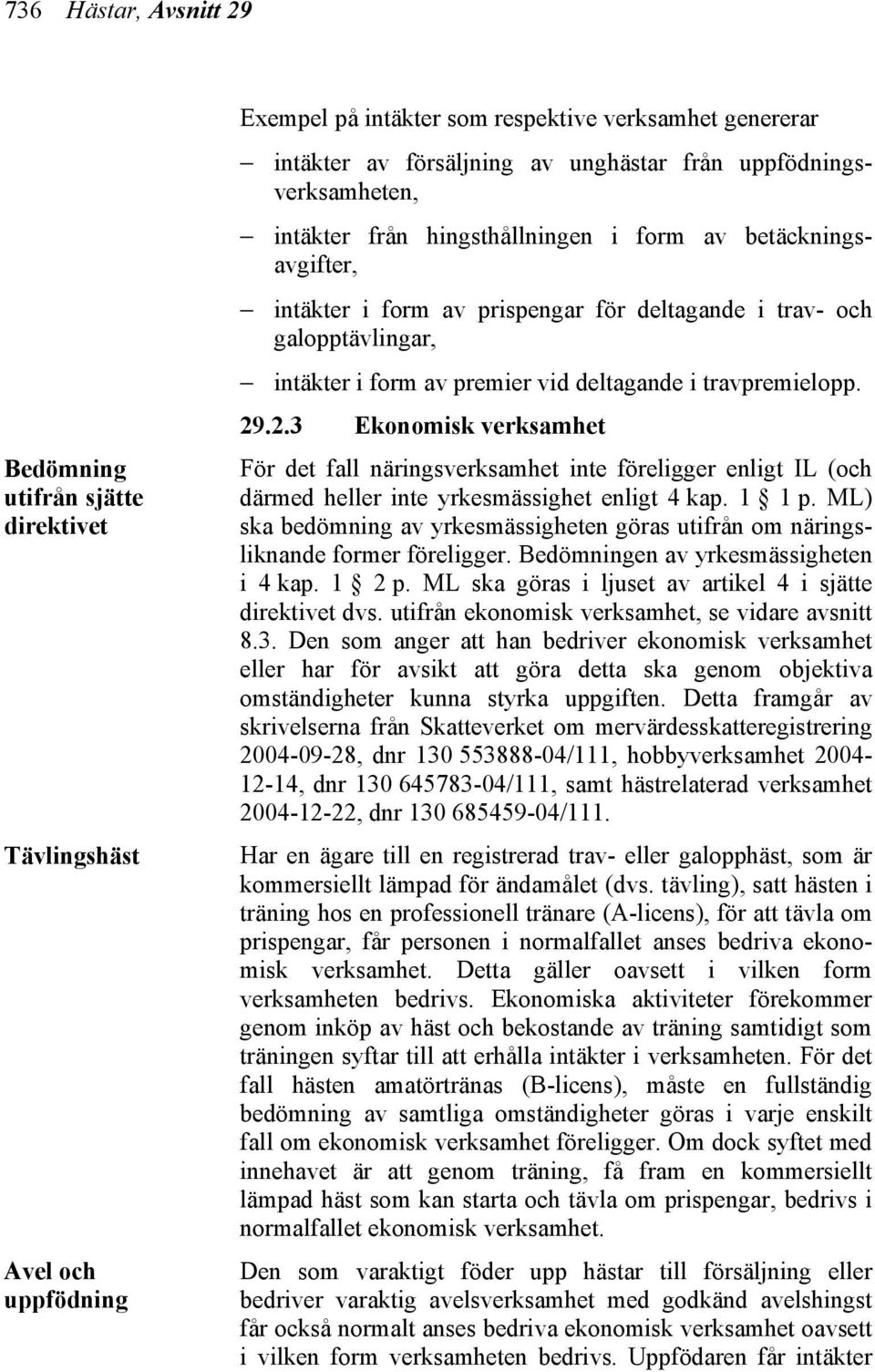 deltagande i travpremielopp. 29.2.3 Ekonomisk verksamhet För det fall näringsverksamhet inte föreligger enligt IL (och därmed heller inte yrkesmässighet enligt 4 kap. 1 1 p.