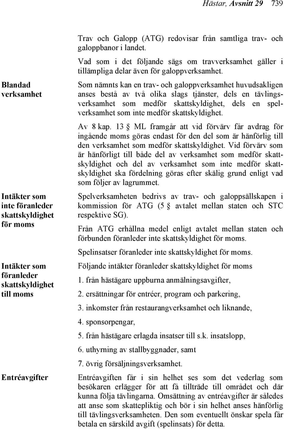 Som nämnts kan en trav- och galoppverksamhet huvudsakligen anses bestå av två olika slags tjänster, dels en tävlingsverksamhet som medför skattskyldighet, dels en spelverksamhet som inte medför