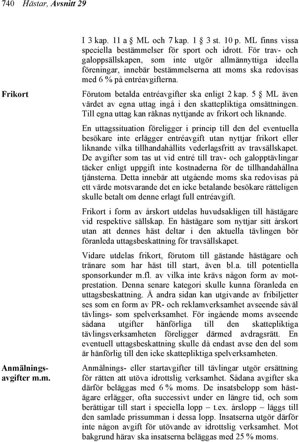 Förutom betalda entréavgifter ska enligt 2 kap. 5 ML även värdet av egna uttag ingå i den skattepliktiga omsättningen. Till egna uttag kan räknas nyttjande av frikort och liknande.