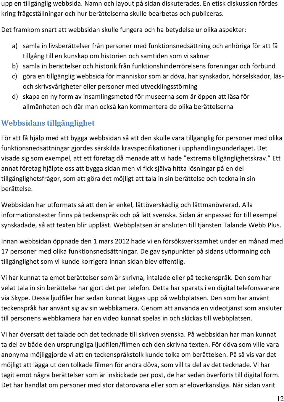 om historien och samtiden som vi saknar b) samla in berättelser och historik från funktionshinderrörelsens föreningar och förbund c) göra en tillgänglig webbsida för människor som är döva, har