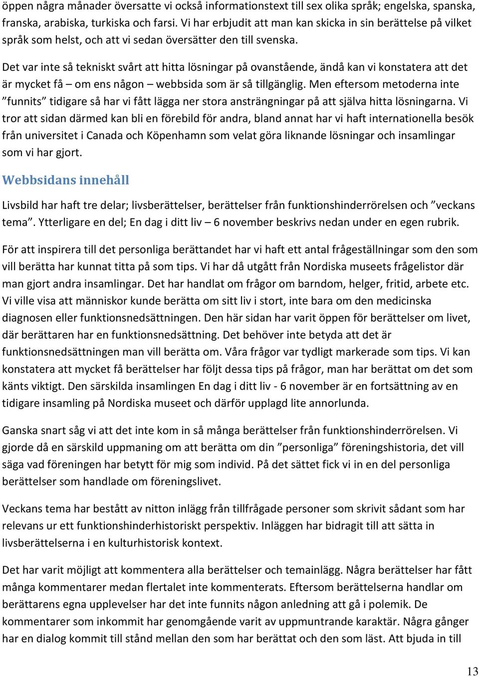 Det var inte så tekniskt svårt att hitta lösningar på ovanstående, ändå kan vi konstatera att det är mycket få om ens någon webbsida som är så tillgänglig.