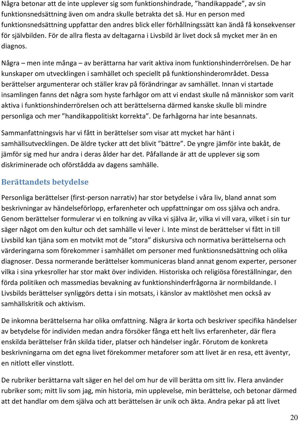 För de allra flesta av deltagarna i Livsbild är livet dock så mycket mer än en diagnos. Några men inte många av berättarna har varit aktiva inom funktionshinderrörelsen.